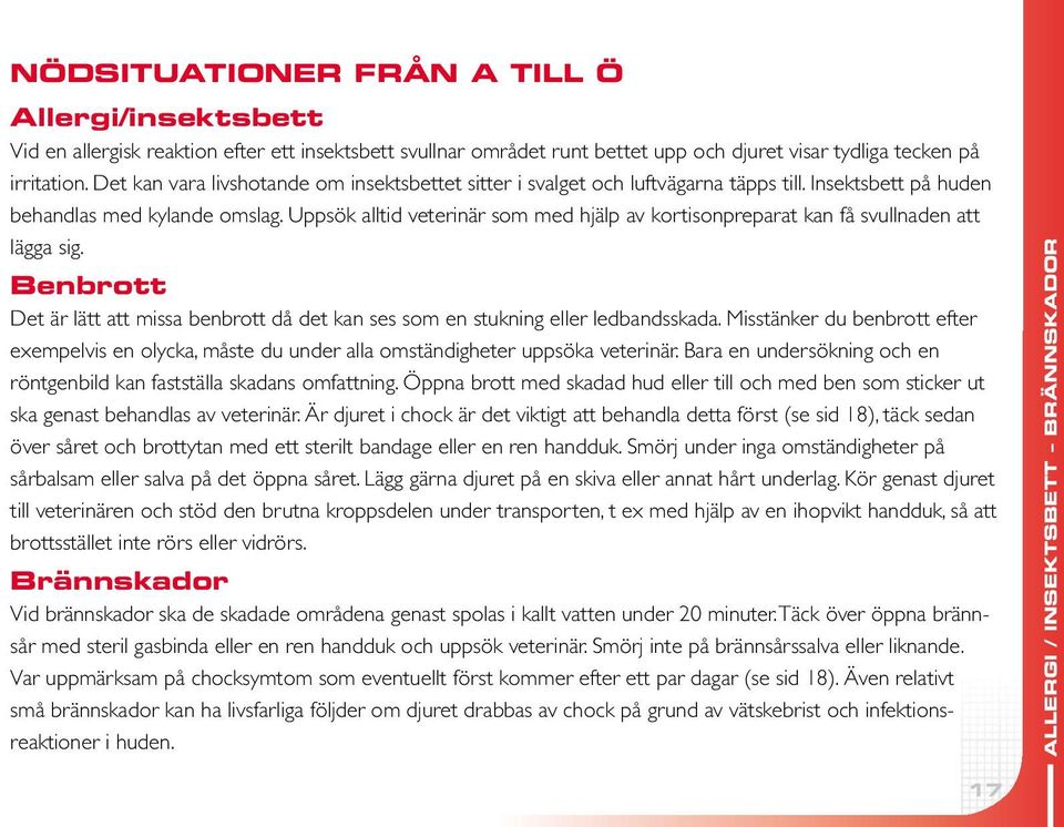 Uppsök alltid veterinär som med hjälp av kortisonpreparat kan få svullnaden att lägga sig. Benbrott Det är lätt att missa benbrott då det kan ses som en stukning eller ledbandsskada.