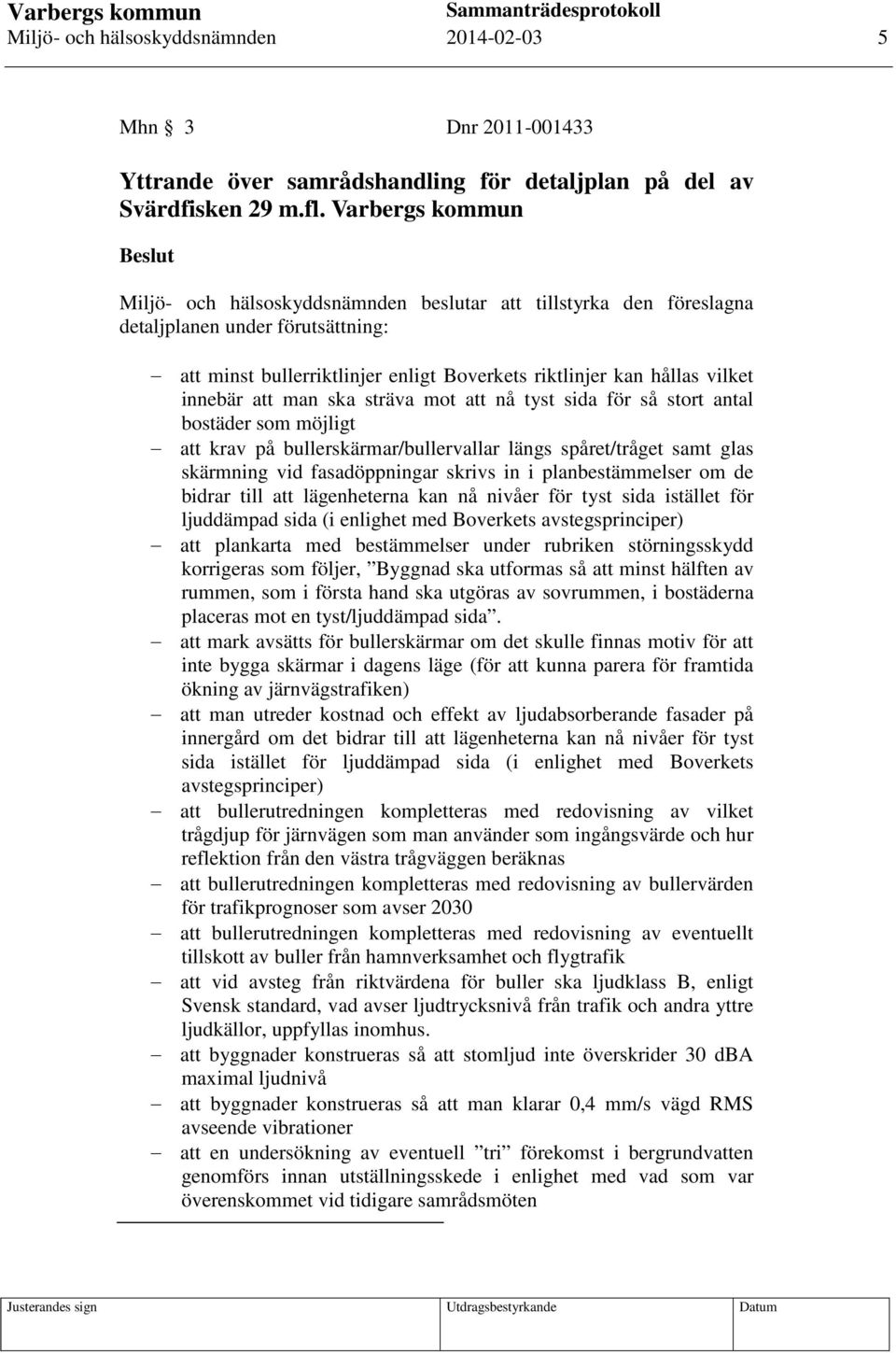 innebär att man ska sträva mot att nå tyst sida för så stort antal bostäder som möjligt att krav på bullerskärmar/bullervallar längs spåret/tråget samt glas skärmning vid fasadöppningar skrivs in i