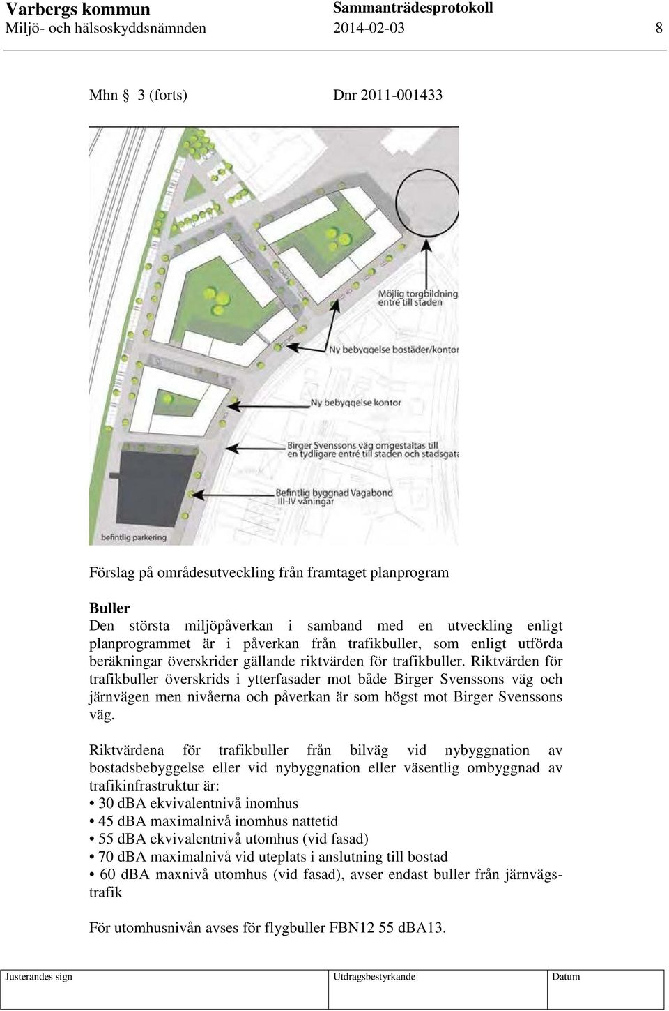 Riktvärden för trafikbuller överskrids i ytterfasader mot både Birger Svenssons väg och järnvägen men nivåerna och påverkan är som högst mot Birger Svenssons väg.