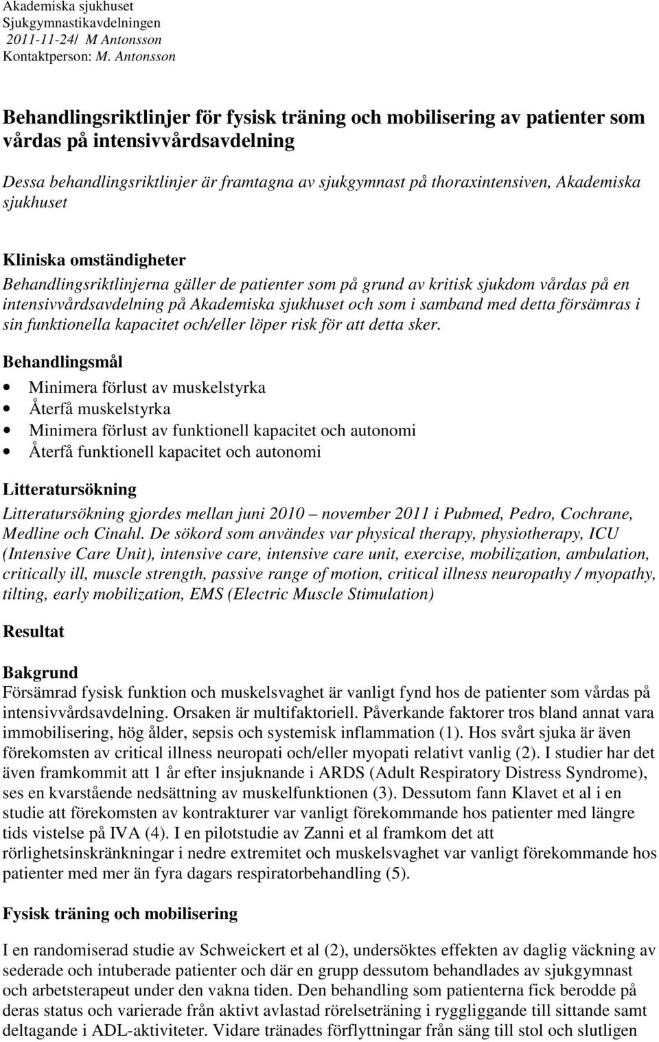 Akademiska sjukhuset Kliniska omständigheter Behandlingsriktlinjerna gäller de patienter som på grund av kritisk sjukdom vårdas på en intensivvårdsavdelning på Akademiska sjukhuset och som i samband