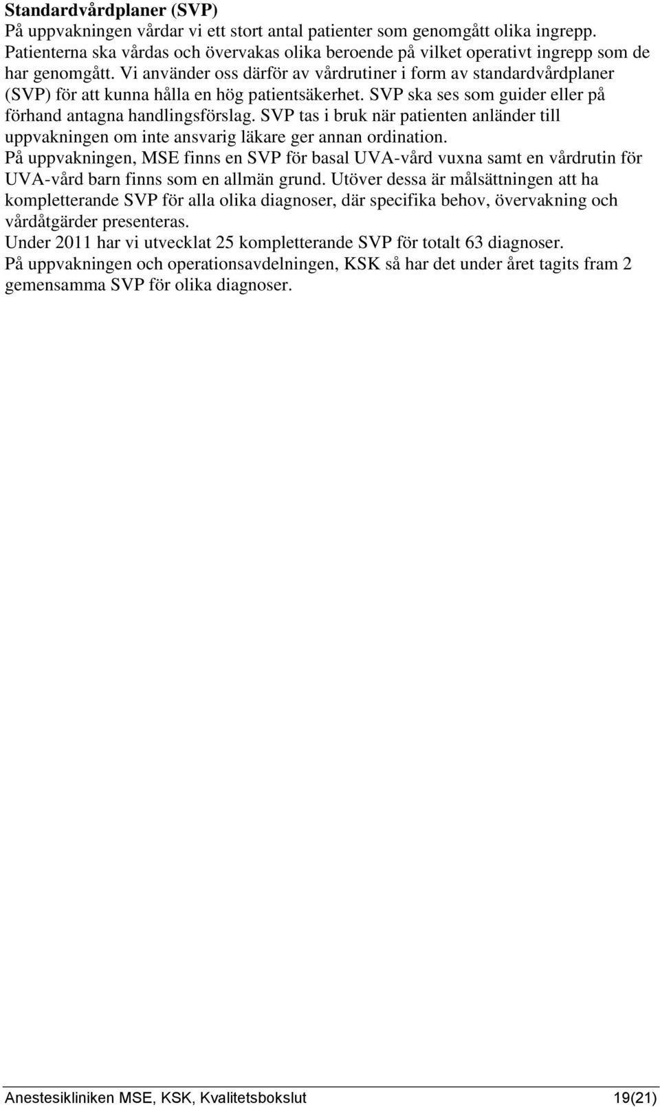 Vi använder oss därför av vårdrutiner i form av standardvårdplaner (SVP) för att kunna hålla en hög patientsäkerhet. SVP ska ses som guider eller på förhand antagna handlingsförslag.