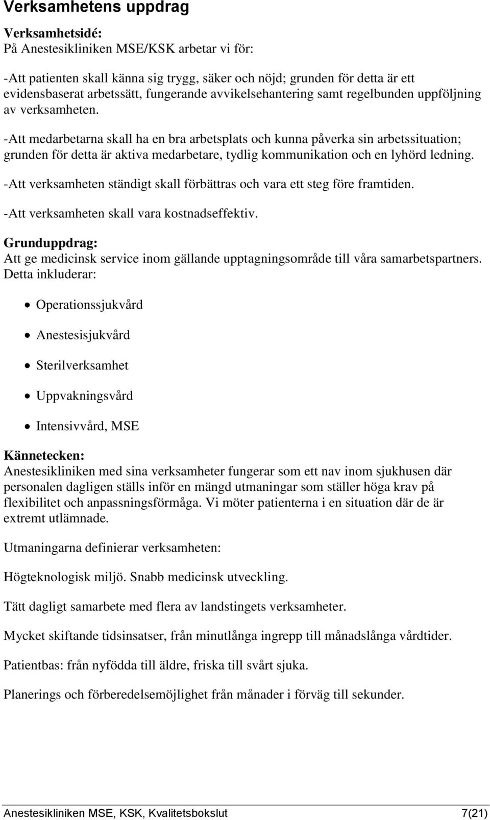 -Att medarbetarna skall ha en bra arbetsplats och kunna påverka sin arbetssituation; grunden för detta är aktiva medarbetare, tydlig kommunikation och en lyhörd ledning.