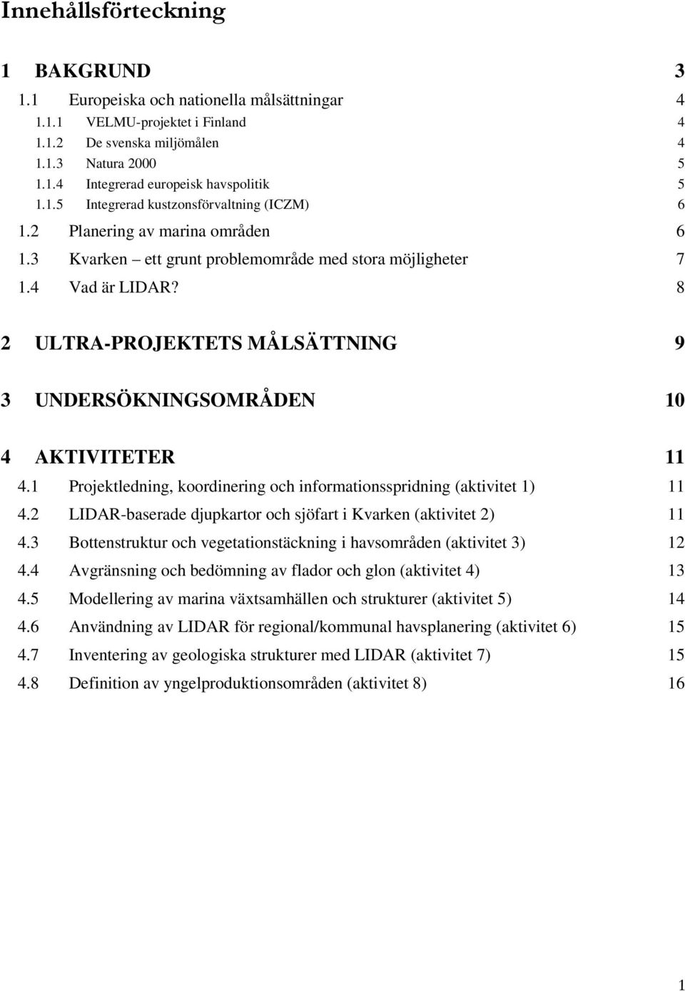 8 2 ULTRA-PROJEKTETS MÅLSÄTTNING 9 3 UNDERSÖKNINGSOMRÅDEN 10 4 AKTIVITETER 11 4.1 Projektledning, koordinering och informationsspridning (aktivitet 1) 11 4.