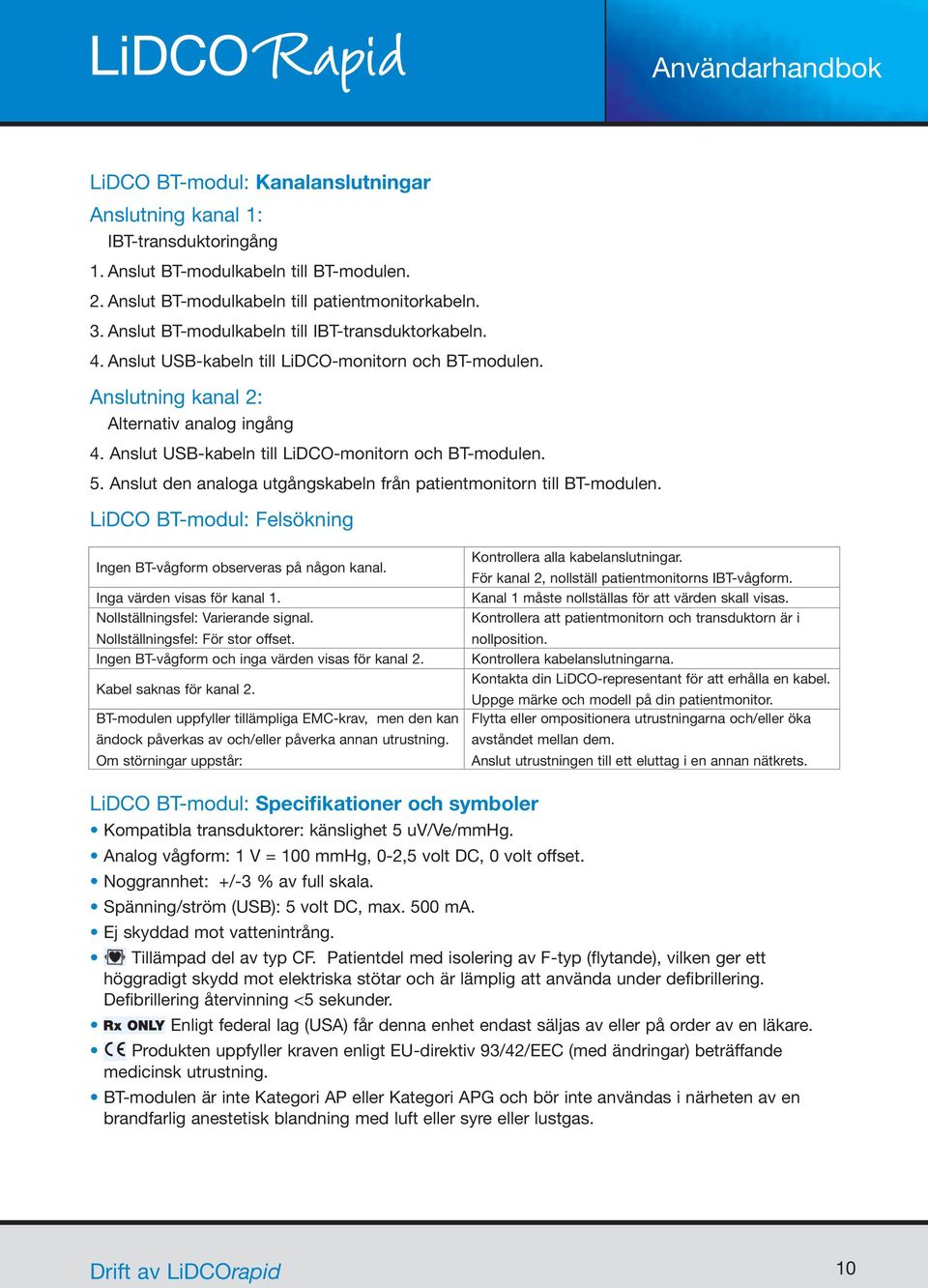 Anslut USB-kabeln till LiDCO-monitorn och BT-modulen. 5. Anslut den analoga utgångskabeln från patientmonitorn till BT-modulen. LiDCO BT-modul: Felsökning Ingen BT-vågform observeras på någon kanal.