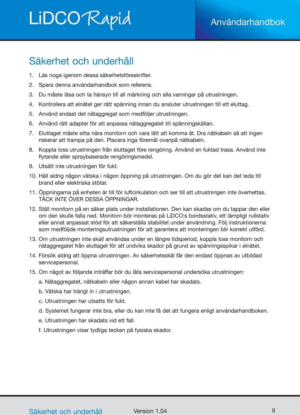 Använd rätt adapter för att anpassa nätaggregatet till spänningskällan. 7. Eluttaget måste sitta nära monitorn och vara lätt att komma åt. Dra nätkabeln så att ingen riskerar att trampa på den.