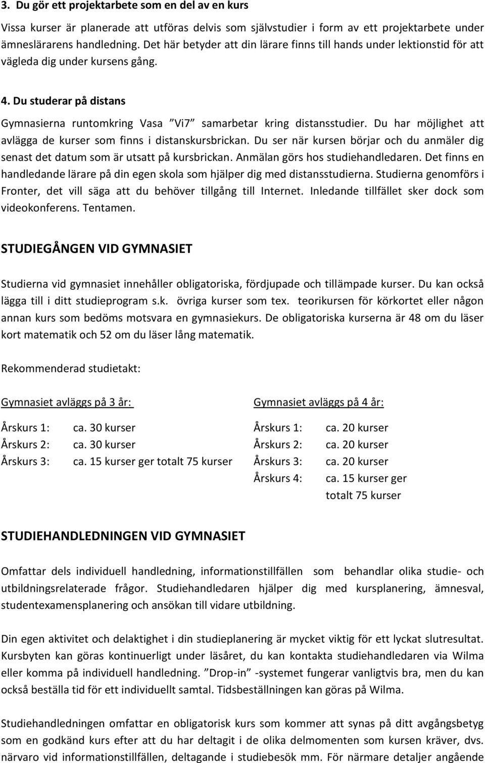 Du har möjlighet att avlägga de kurser som finns i distanskursbrickan. Du ser när kursen börjar och du anmäler dig senast det datum som är utsatt på kursbrickan. Anmälan görs hos studiehandledaren.