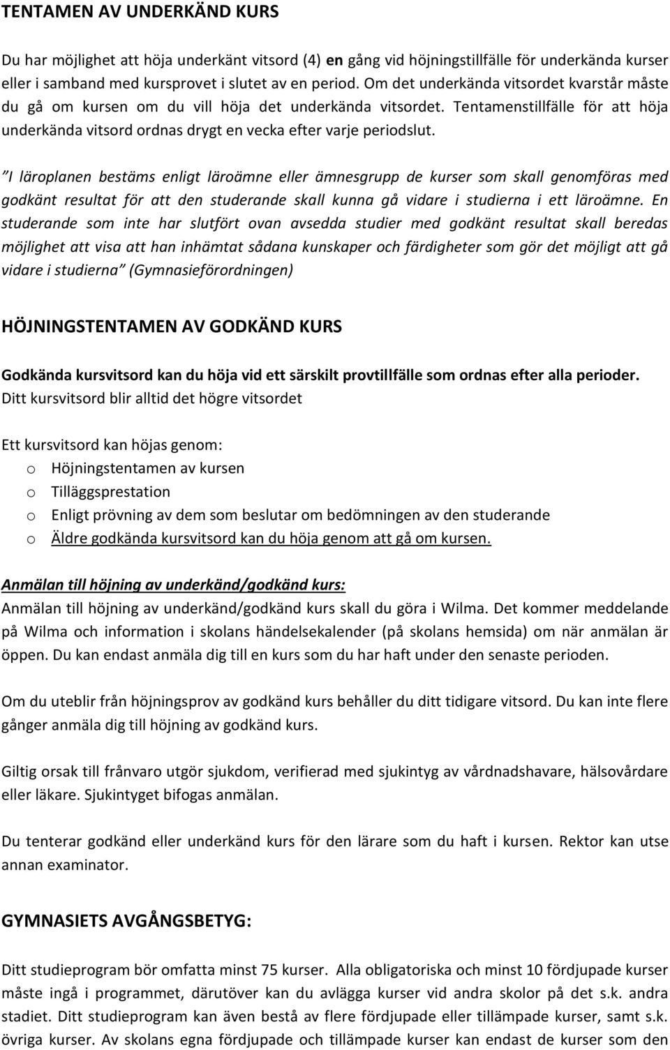 I läroplanen bestäms enligt läroämne eller ämnesgrupp de kurser som skall genomföras med godkänt resultat för att den studerande skall kunna gå vidare i studierna i ett läroämne.