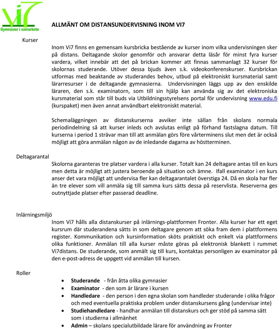 Utöver dessa bjuds även s.k. videokonferenskurser. Kursbrickan utformas med beaktande av studerandes behov, utbud på elektroniskt kursmaterial samt lärarresurser i de deltagande gymnasierna.