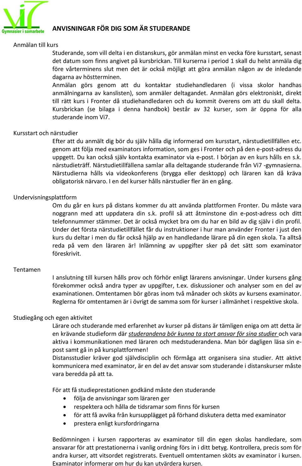 Anmälan görs genom att du kontaktar studiehandledaren (i vissa skolor handhas anmälningarna av kanslisten), som anmäler deltagandet.