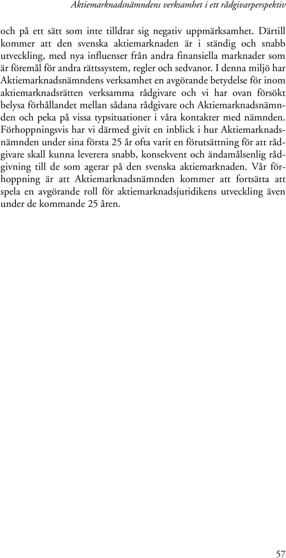 I denna miljö har Aktiemarknadsnämndens verksamhet en avgörande betydelse för inom aktiemarknadsrätten verksamma rådgivare och vi har ovan försökt belysa förhållandet mellan sådana rådgivare och