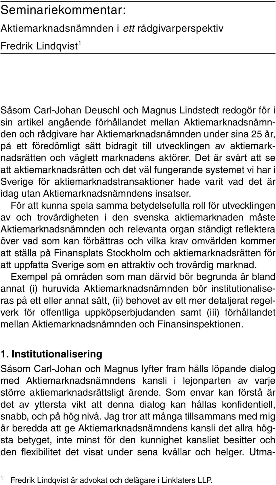 Det är svårt att se att aktiemarknadsrätten och det väl fungerande systemet vi har i Sverige för aktiemarknadstransaktioner hade varit vad det är idag utan Aktiemarknadsnämndens insatser.