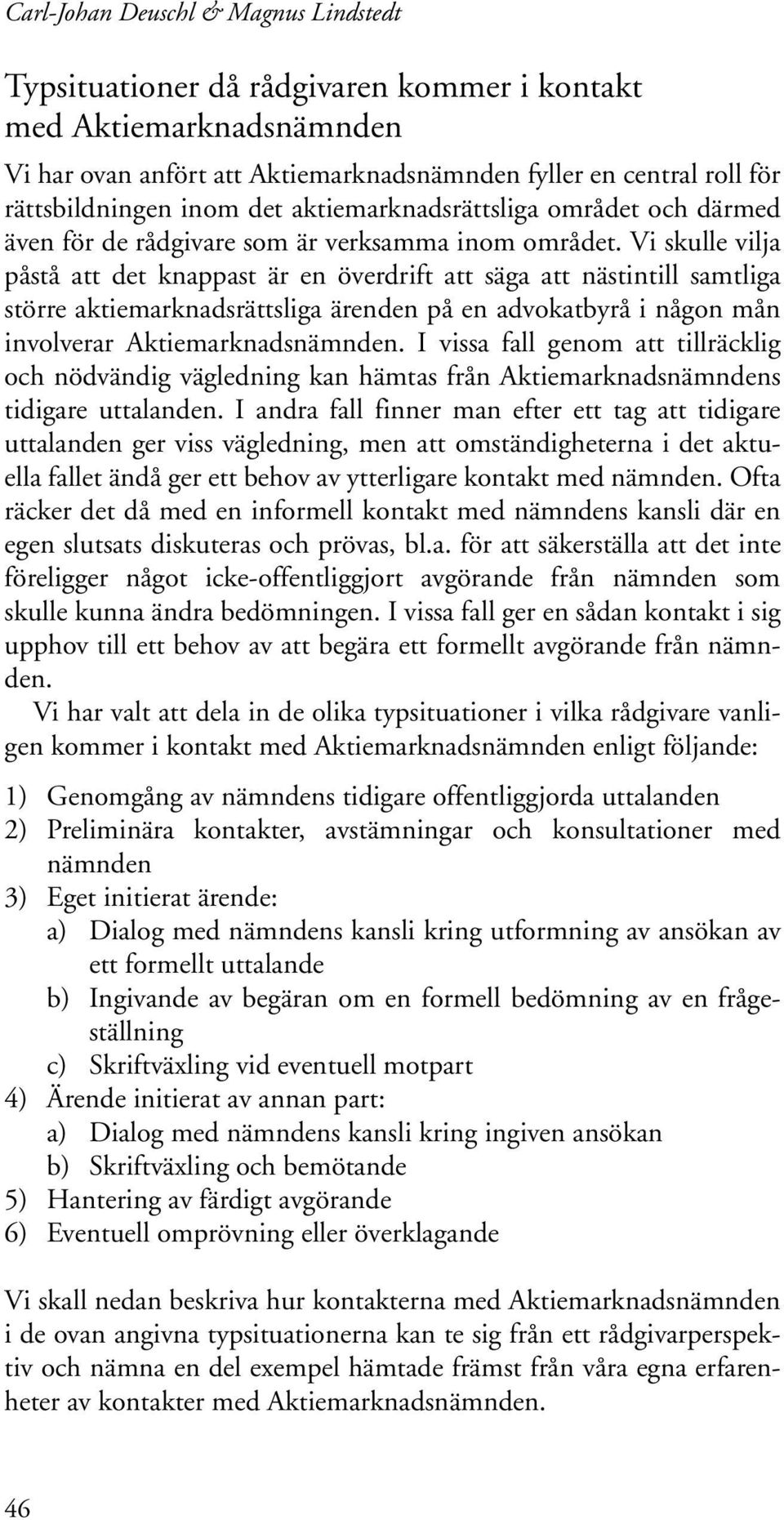 Vi skulle vilja påstå att det knappast är en överdrift att säga att nästintill samtliga större aktiemarknadsrättsliga ärenden på en advokatbyrå i någon mån involverar Aktiemarknadsnämnden.