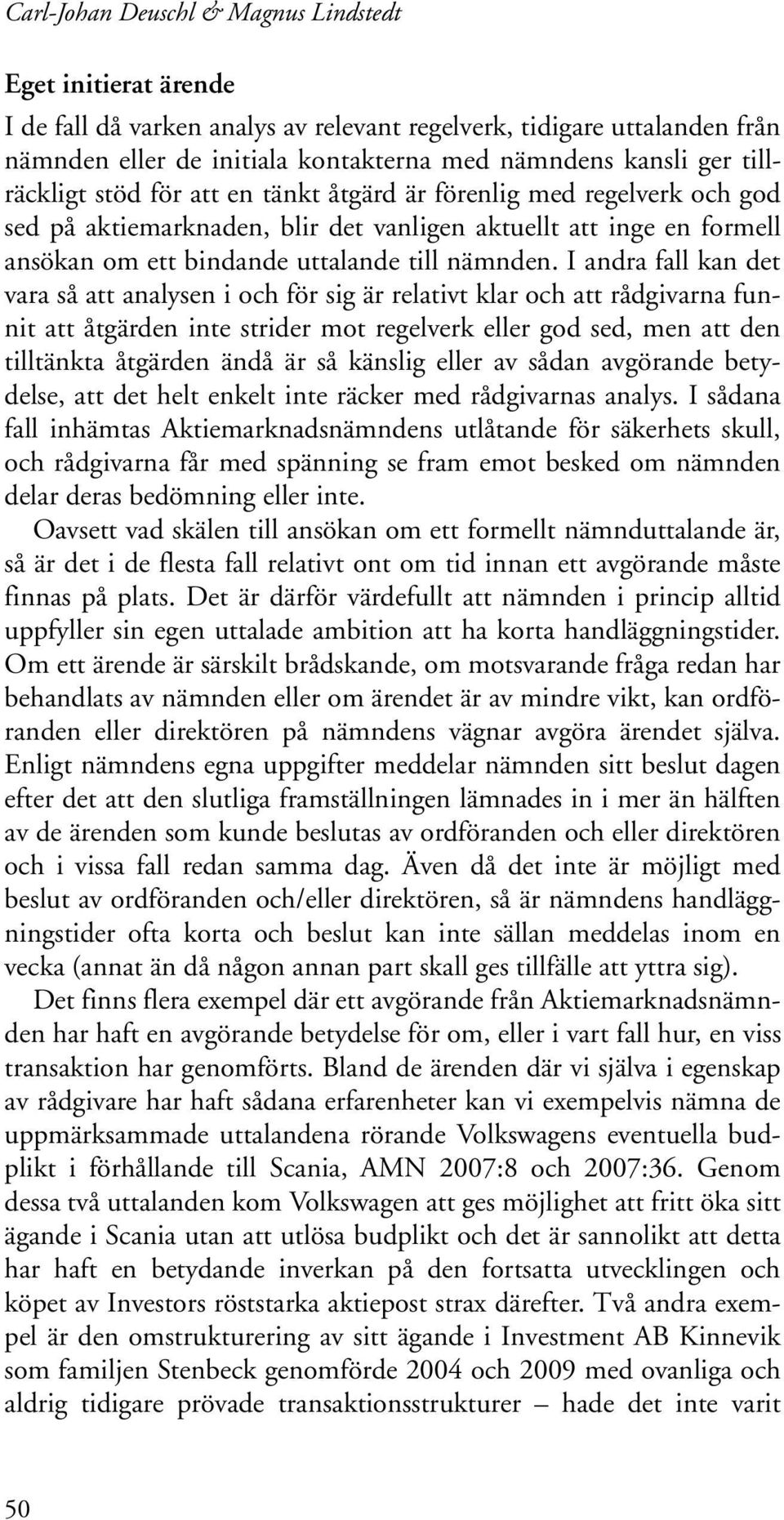 I andra fall kan det vara så att analysen i och för sig är relativt klar och att rådgivarna funnit att åtgärden inte strider mot regelverk eller god sed, men att den tilltänkta åtgärden ändå är så