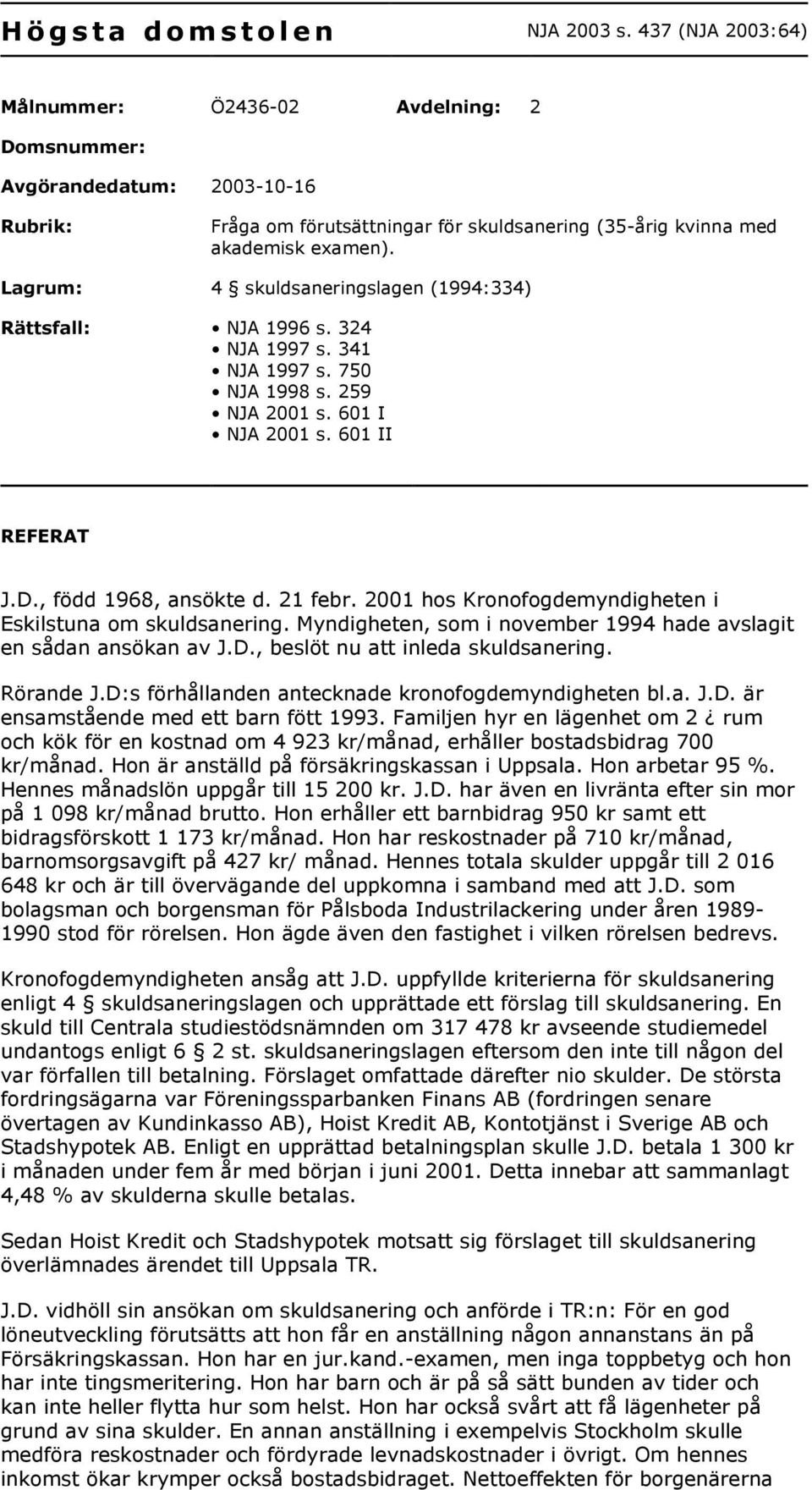 Lagrum: 4 skuldsaneringslagen (1994:334) Rättsfall: NJA 1996 s. 324 NJA 1997 s. 341 NJA 1997 s. 750 NJA 1998 s. 259 NJA 2001 s. 601 I NJA 2001 s. 601 II REFERAT J.D., född 1968, ansökte d. 21 febr.