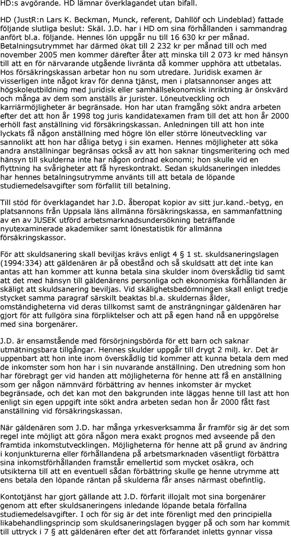 Betalningsutrymmet har därmed ökat till 2 232 kr per månad till och med november 2005 men kommer därefter åter att minska till 2 073 kr med hänsyn till att en för närvarande utgående livränta då