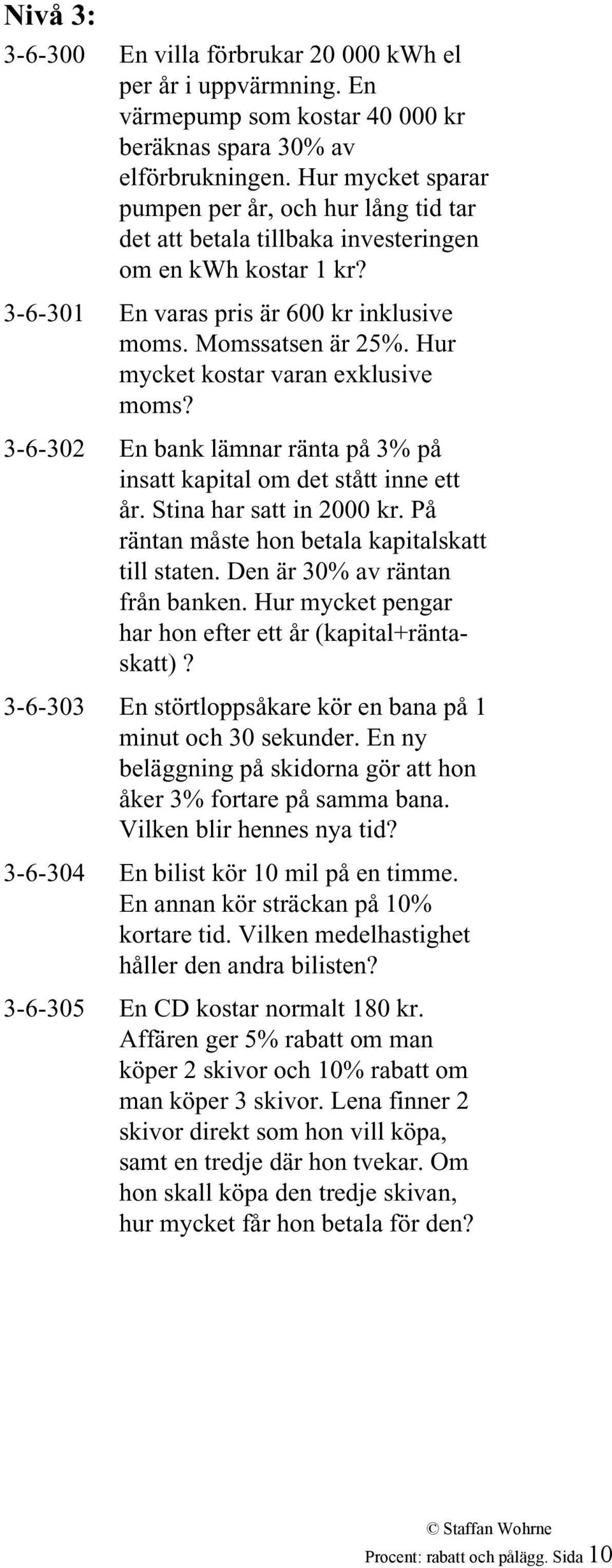 Hur mycket kostar varan exklusive moms? 3-6-302 En bank lämnar ränta på 3% på insatt kapital om det stått inne ett år. Stina har satt in 2000 kr. På räntan måste hon betala kapitalskatt till staten.