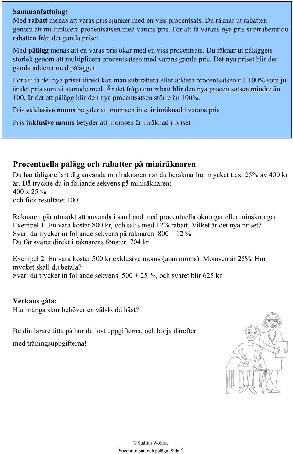 Du räknar ut påläggets storlek genom att multiplicera procentsatsen med varans gamla pris. Det nya priset blir det gamla adderat med pålägget.