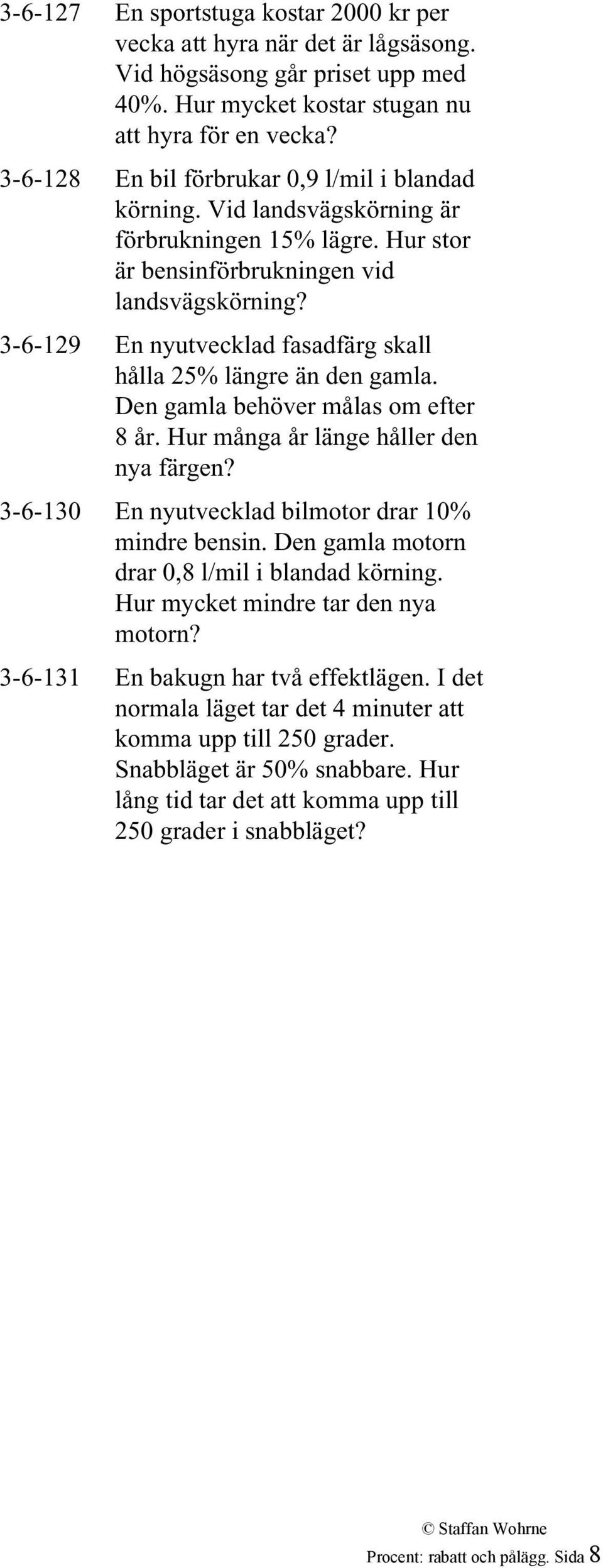 3-6-129 En nyutvecklad fasadfärg skall hålla 25% längre än den gamla. Den gamla behöver målas om efter 8 år. Hur många år länge håller den nya färgen?