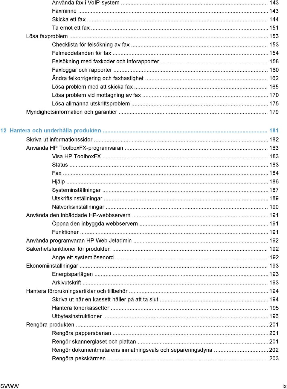 .. 165 Lösa problem vid mottagning av fax... 170 Lösa allmänna utskriftsproblem... 175 Myndighetsinformation och garantier... 179 12 Hantera och underhålla produkten... 181 Skriva ut informationssidor.