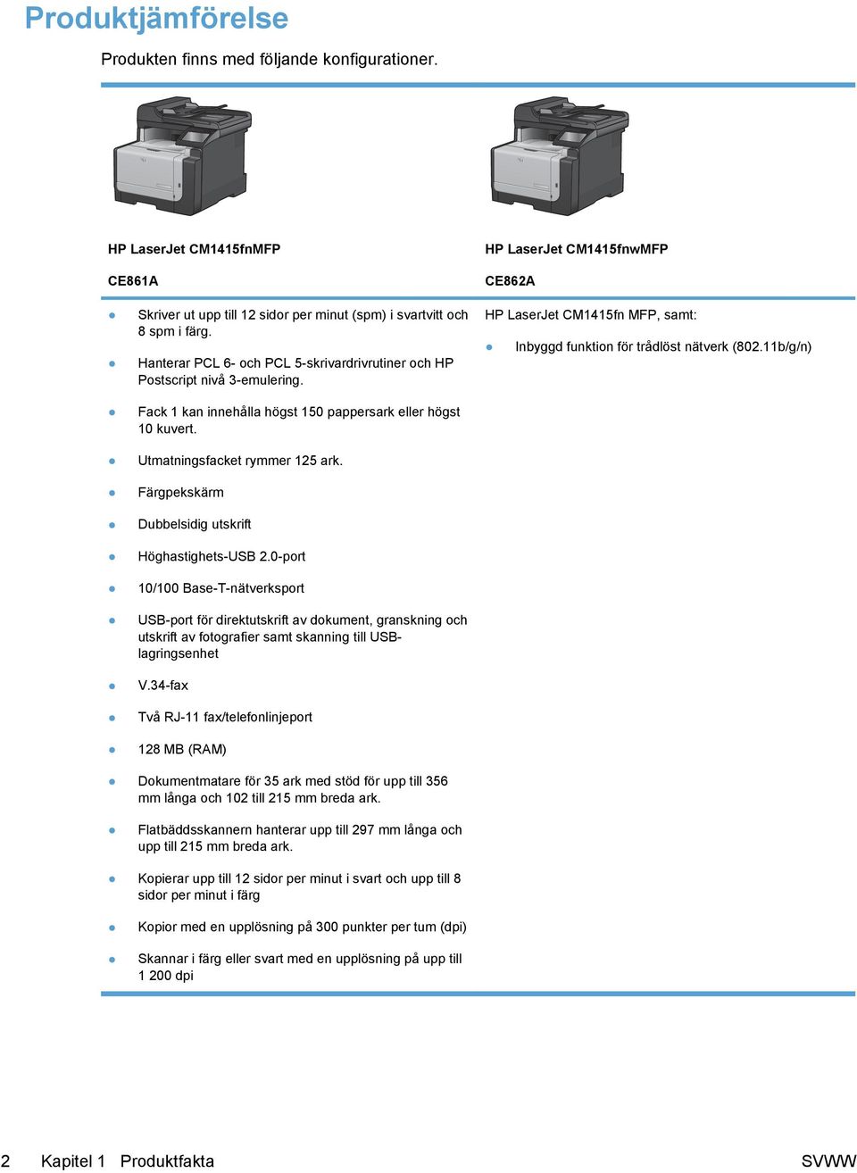 Hanterar PCL 6- och PCL 5-skrivardrivrutiner och HP Postscript nivå 3-emulering. Fack 1 kan innehålla högst 150 pappersark eller högst 10 kuvert. Utmatningsfacket rymmer 125 ark.