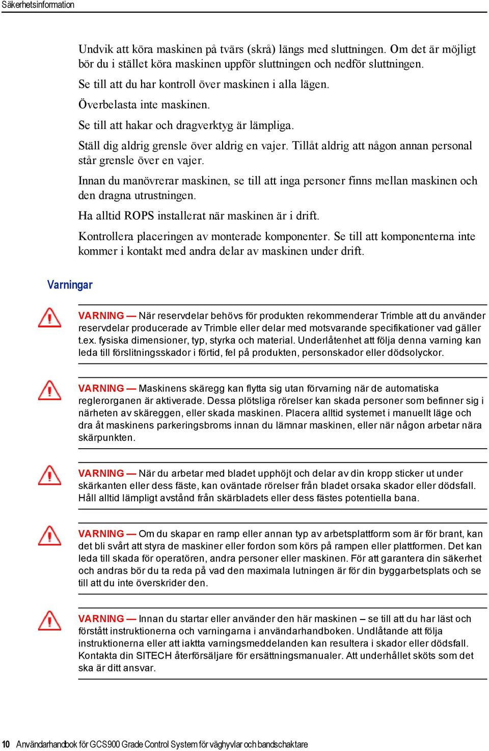 Tillåt aldrig att någon annan personal står grensle över en vajer. Innan du manövrerar maskinen, se till att inga personer finns mellan maskinen och den dragna utrustningen.