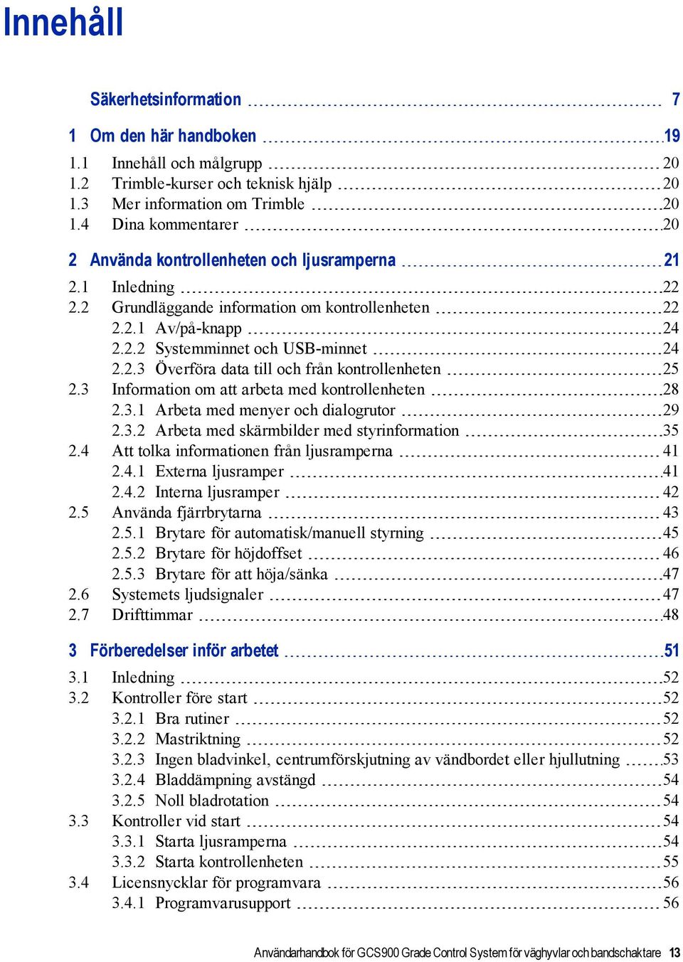 3 Information om att arbeta med kontrollenheten 28 2.3.1 Arbeta med menyer och dialogrutor 29 2.3.2 Arbeta med skärmbilder med styrinformation 35 2.4 Att tolka informationen från ljusramperna 41 2.4.1 Externa ljusramper 41 2.