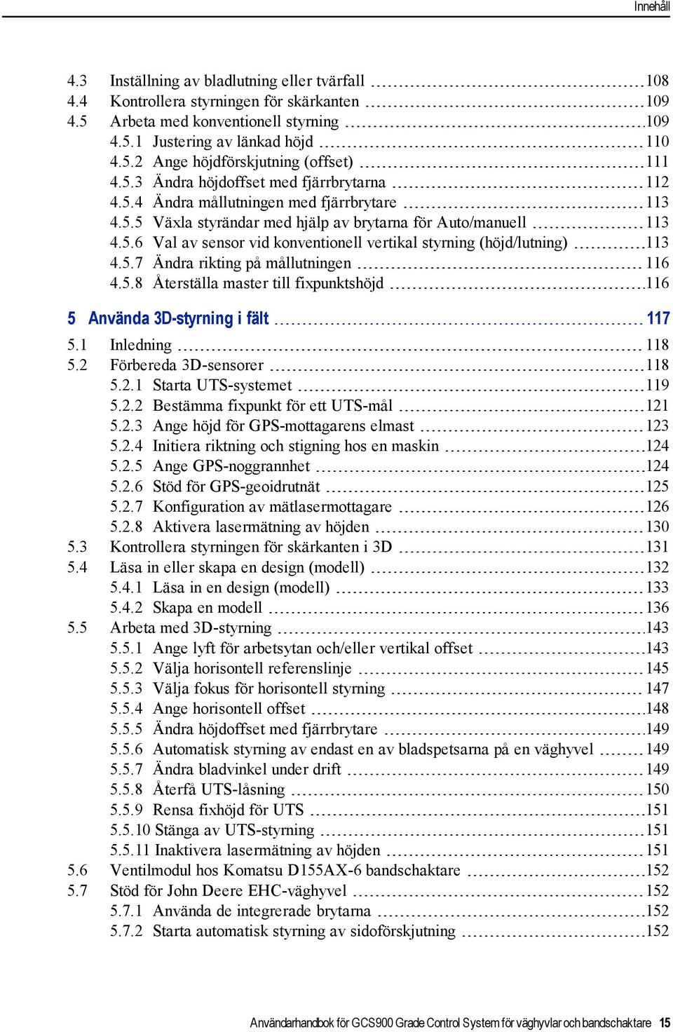 5.7 Ändra rikting på mållutningen 116 4.5.8 Återställa master till fixpunktshöjd 116 5 Använda 3D-styrning i fält 117 5.1 Inledning 118 5.2 Förbereda 3D-sensorer 118 5.2.1 Starta UTS-systemet 119 5.2.2 Bestämma fixpunkt för ett UTS-mål 121 5.