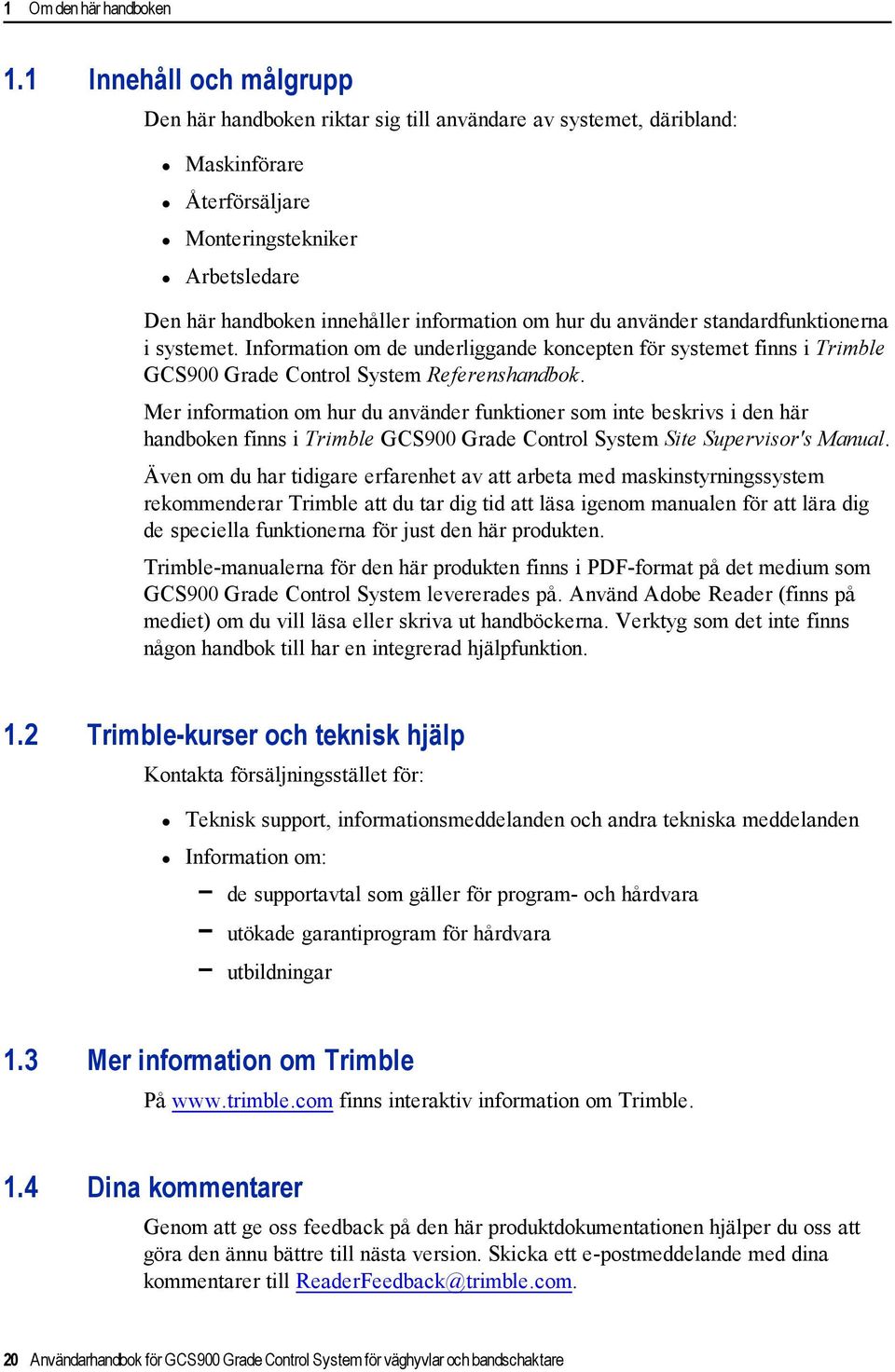 du använder standardfunktionerna i systemet. Information om de underliggande koncepten för systemet finns i Trimble GCS900 Grade Control System Referenshandbok.