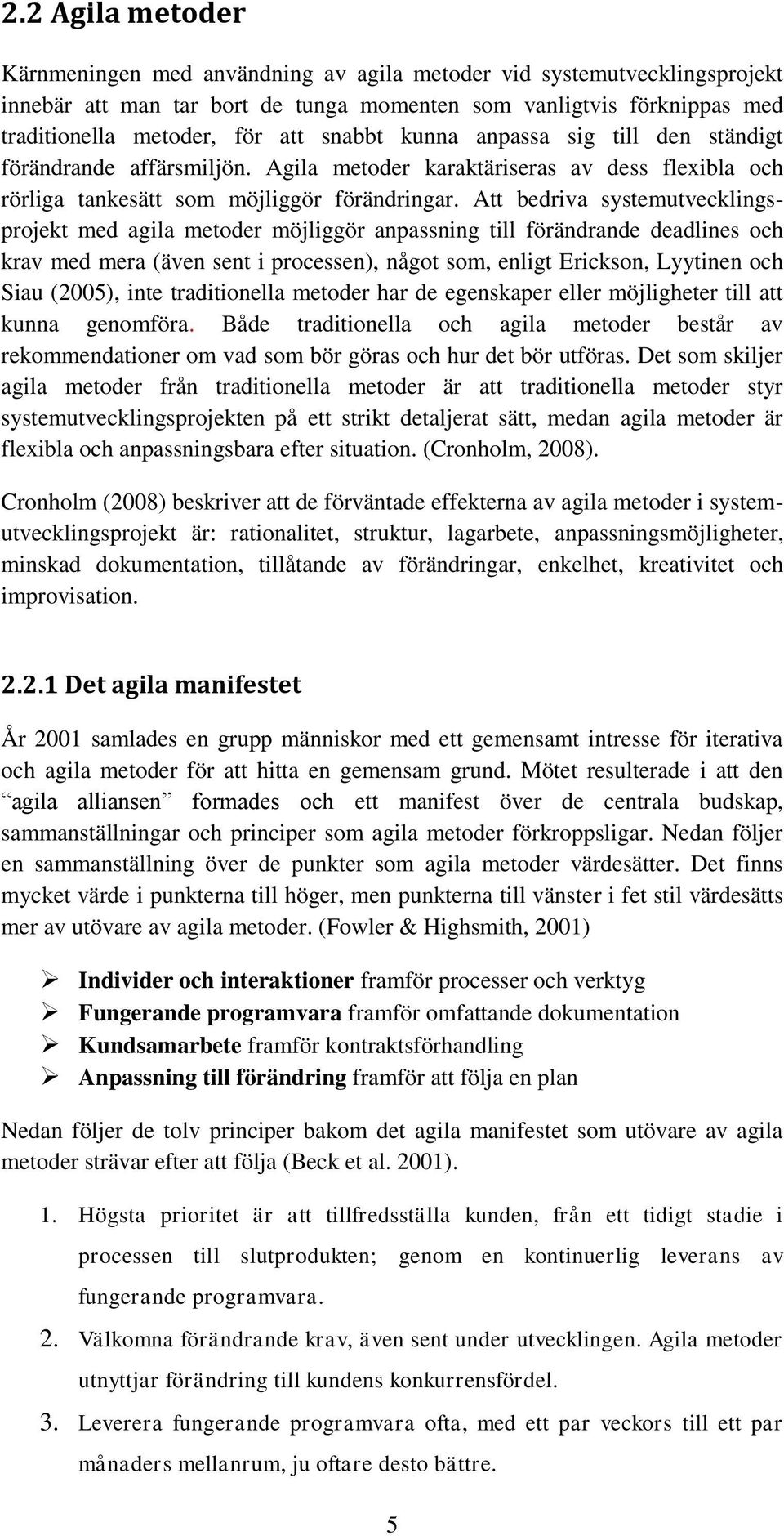 Att bedriva systemutvecklingsprojekt med agila metoder möjliggör anpassning till förändrande deadlines och krav med mera (även sent i processen), något som, enligt Erickson, Lyytinen och Siau (2005),