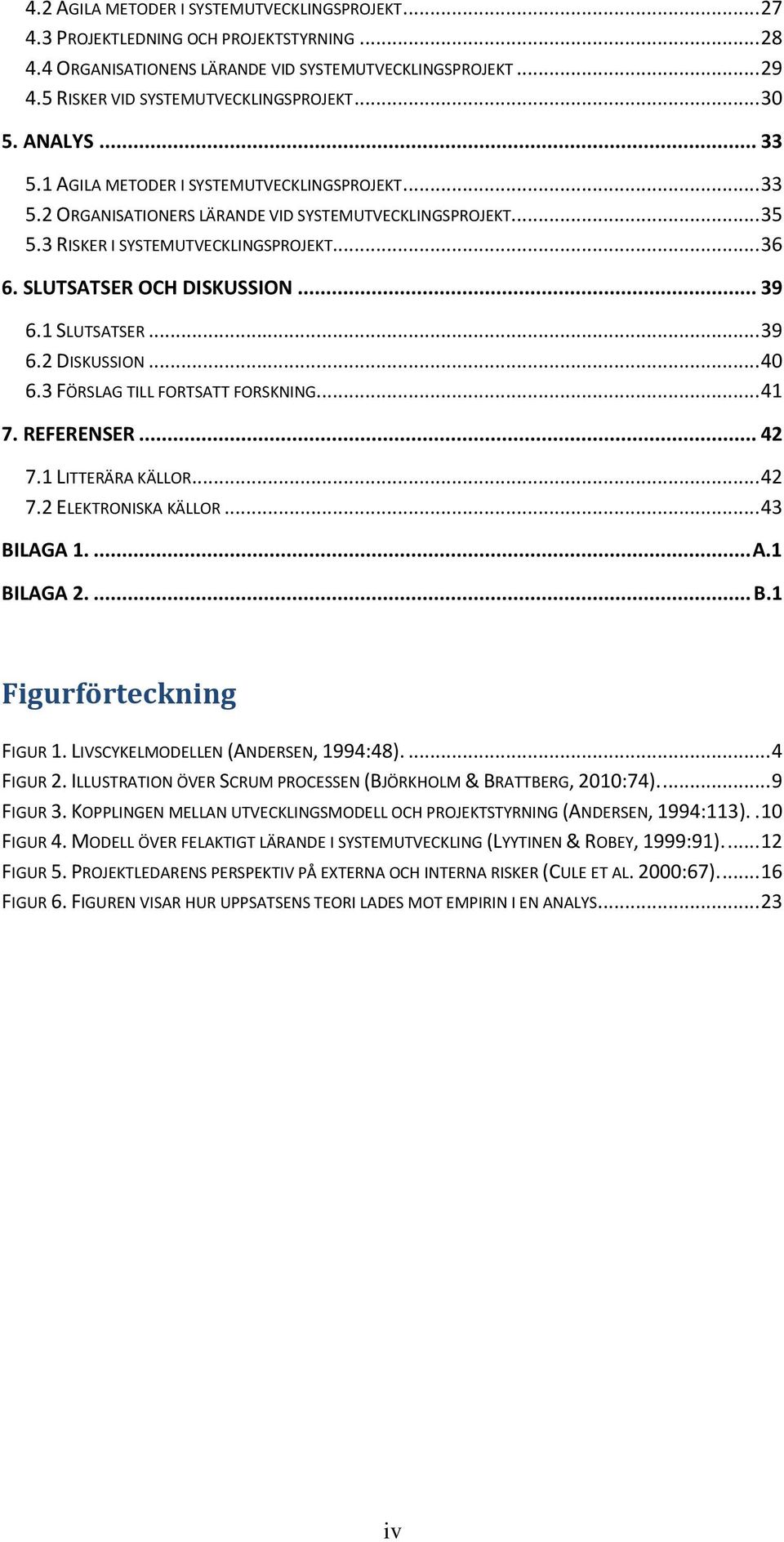 SLUTSATSER OCH DISKUSSION... 39 6.1 SLUTSATSER... 39 6.2 DISKUSSION... 40 6.3 FÖRSLAG TILL FORTSATT FORSKNING... 41 7. REFERENSER... 42 7.1 LITTERÄRA KÄLLOR... 42 7.2 ELEKTRONISKA KÄLLOR... 43 BILAGA 1.