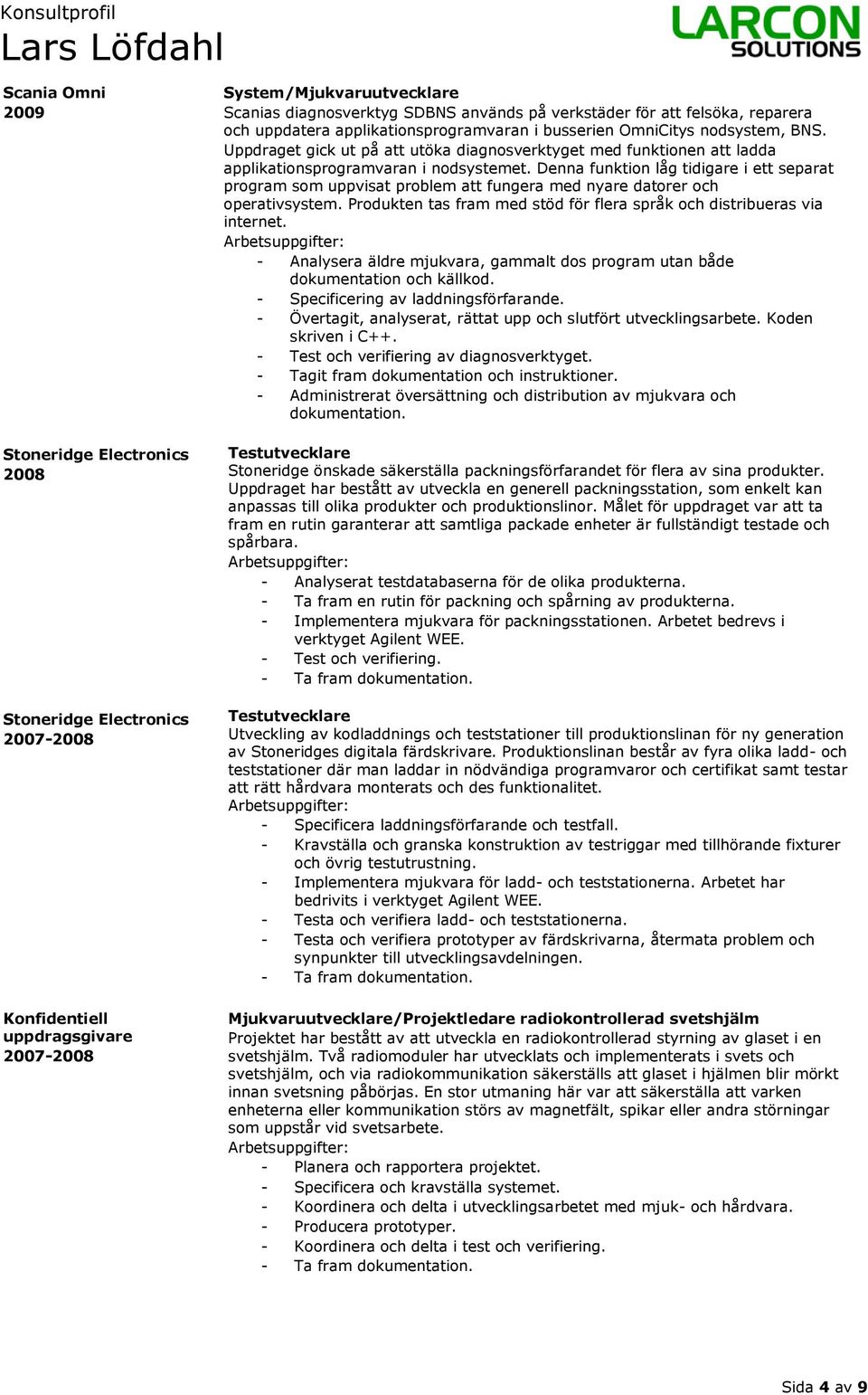 Denna funktion låg tidigare i ett separat program som uppvisat problem att fungera med nyare datorer och operativsystem. Produkten tas fram med stöd för flera språk och distribueras via internet.