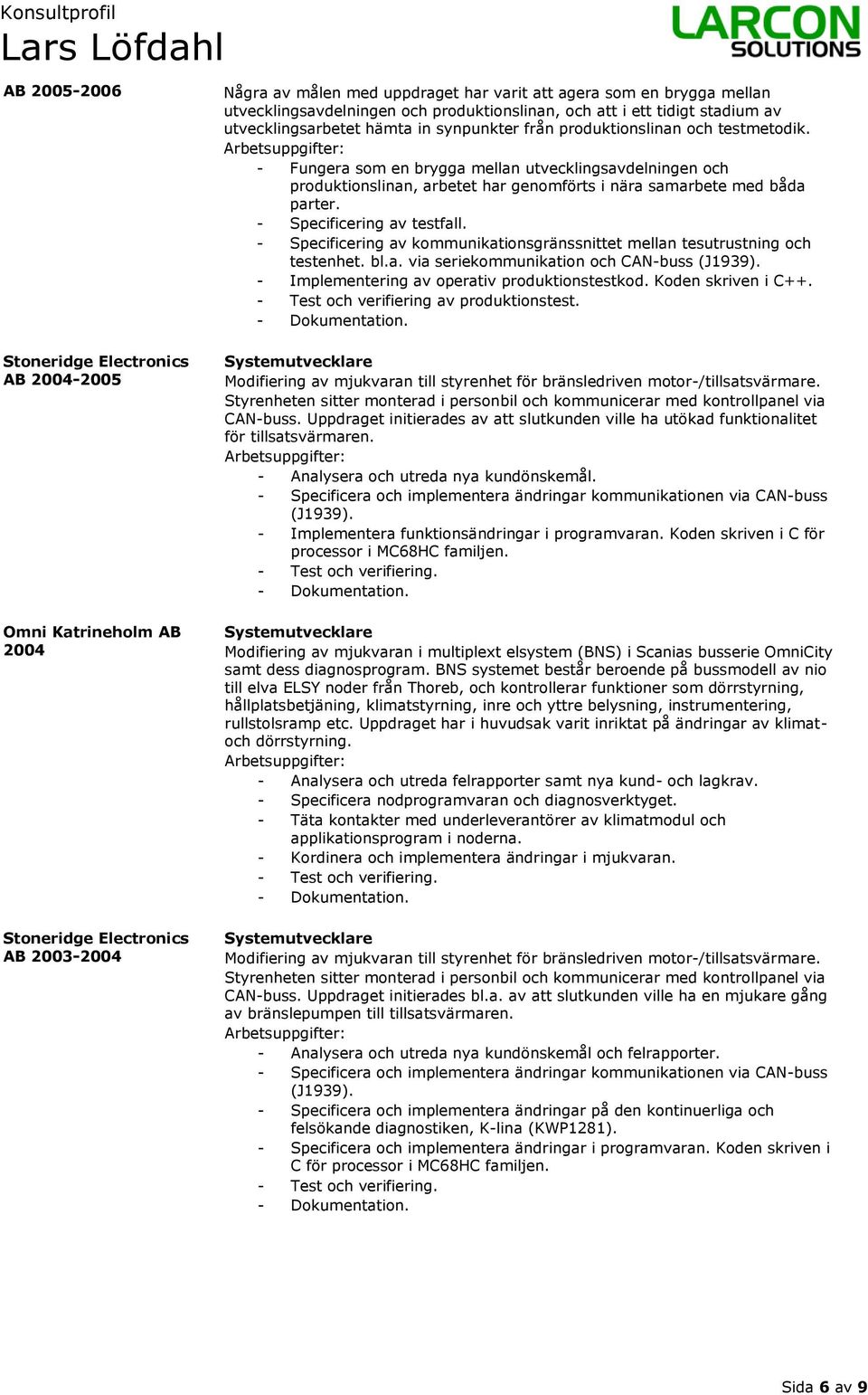 - Fungera som en brygga mellan utvecklingsavdelningen och produktionslinan, arbetet har genomförts i nära samarbete med båda parter. - Specificering av testfall.