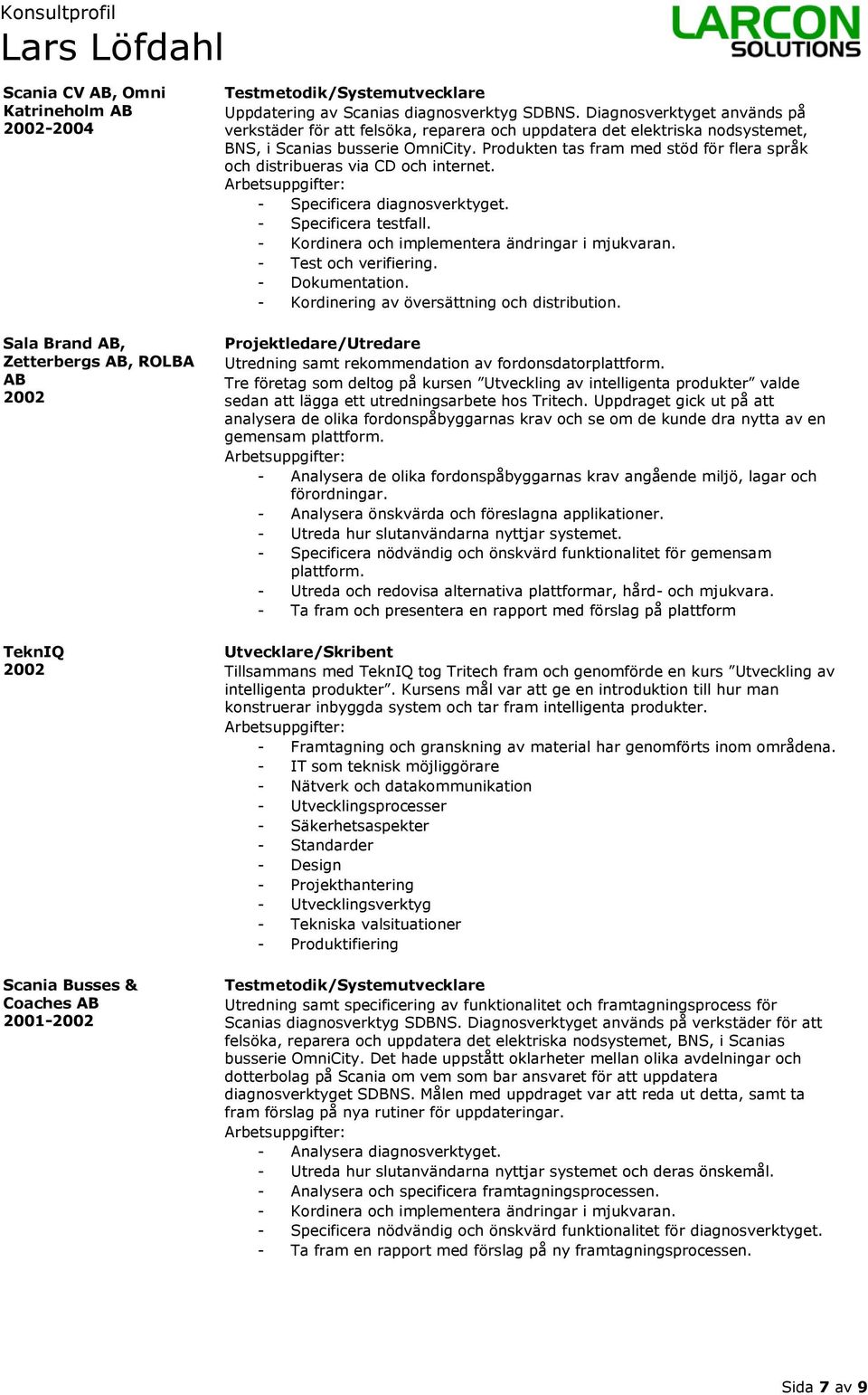 Produkten tas fram med stöd för flera språk och distribueras via CD och internet. - Specificera diagnosverktyget. - Specificera testfall. - Kordinera och implementera ändringar i mjukvaran.