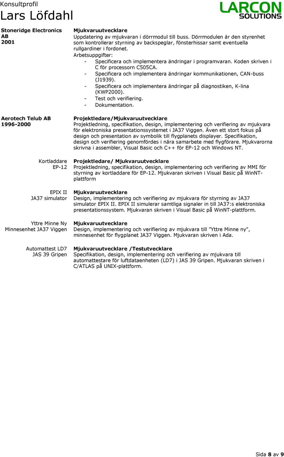 - Specificera och implementera ändringar i programvaran. Koden skriven i C för processorn C505CA. - Specificera och implementera ändringar kommunikationen, CAN-buss (J1939).