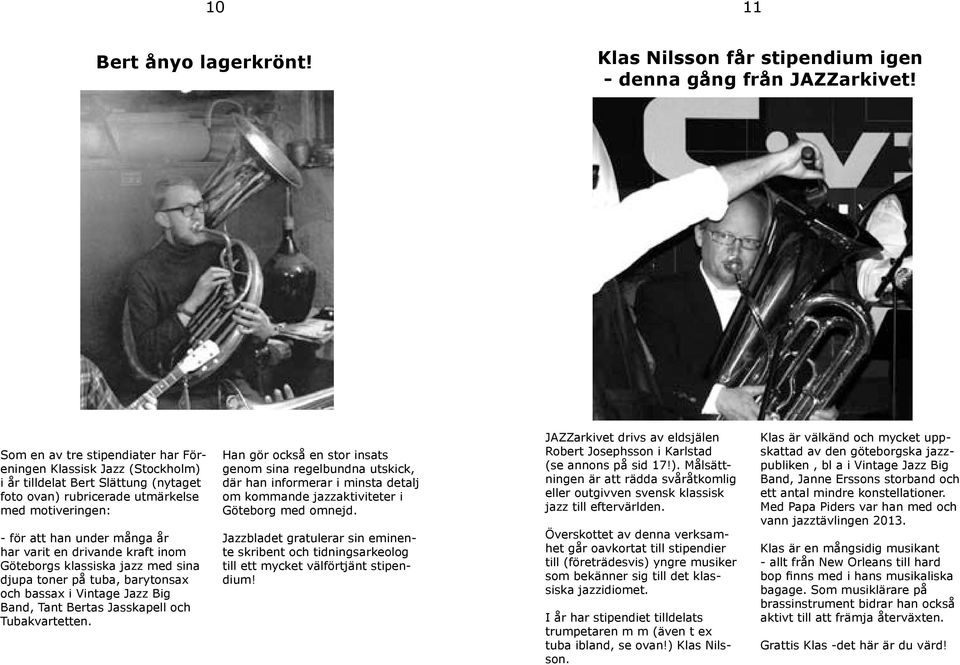 drivande kraft inom Göteborgs klassiska jazz med sina djupa toner på tuba, barytonsax och bassax i Vintage Jazz Big Band, Tant Bertas Jasskapell och Tubakvartetten.