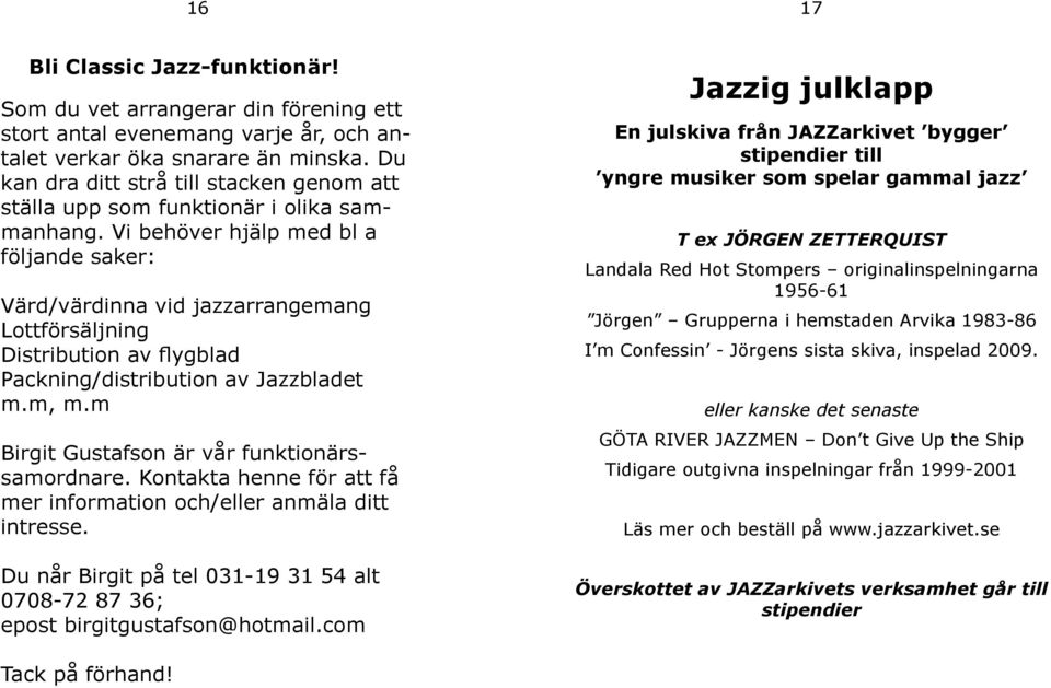 Vi behöver hjälp med bl a följande saker: Värd/värdinna vid jazzarrangemang Lottförsäljning Distribution av flygblad Packning/distribution av Jazzbladet m.m, m.