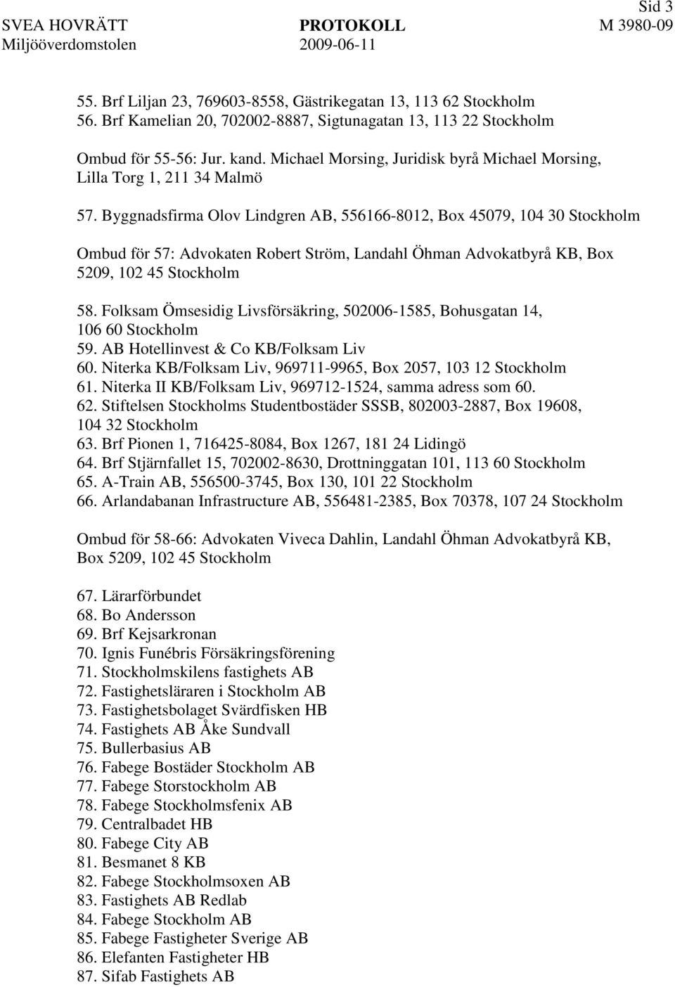 Byggnadsfirma Olov Lindgren AB, 556166-8012, Box 45079, 104 30 Stockholm Ombud för 57: Advokaten Robert Ström, Landahl Öhman Advokatbyrå KB, Box 5209, 102 45 Stockholm 58.