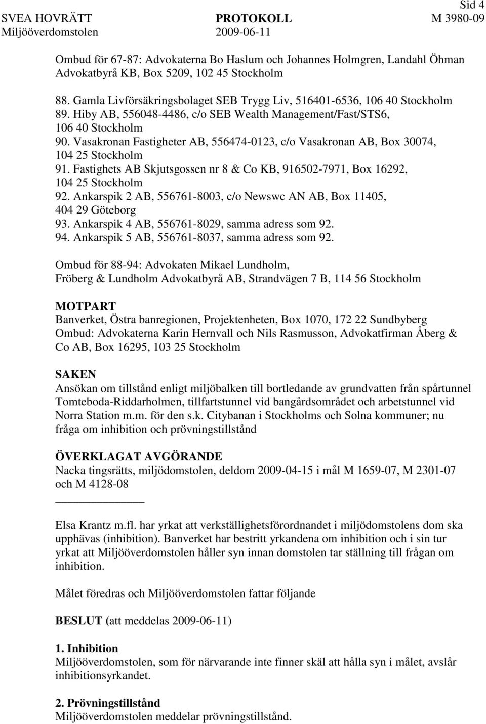 Vasakronan Fastigheter AB, 556474-0123, c/o Vasakronan AB, Box 30074, 104 25 Stockholm 91. Fastighets AB Skjutsgossen nr 8 & Co KB, 916502-7971, Box 16292, 104 25 Stockholm 92.