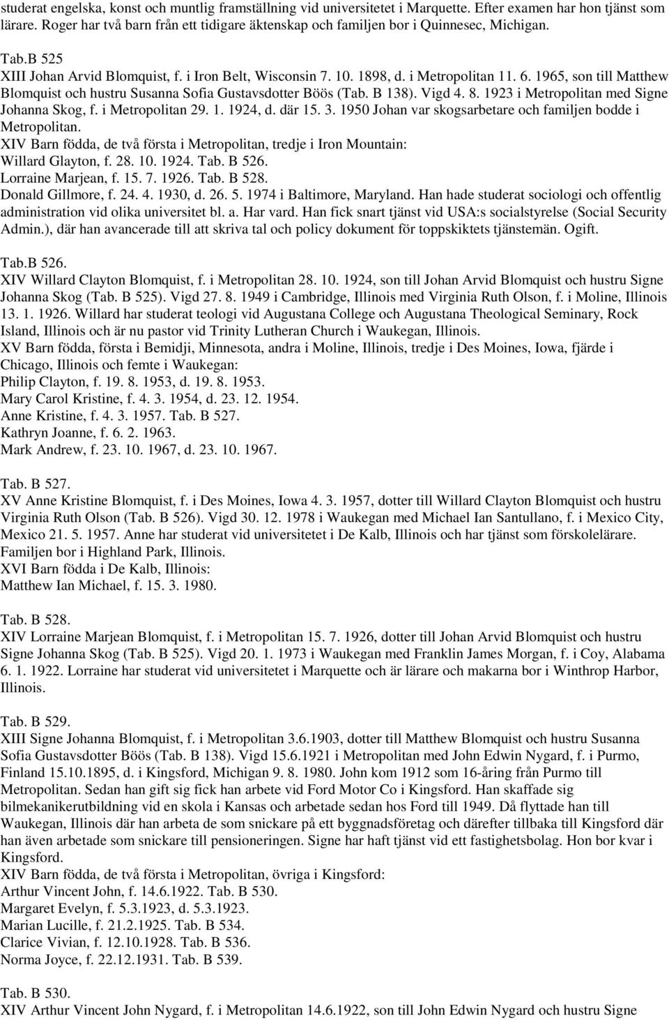 1965, son till Matthew Blomquist och hustru Susanna Sofia Gustavsdotter Böös (Tab. B 138). Vigd 4. 8. 1923 i Metropolitan med Signe Johanna Skog, f. i Metropolitan 29. 1. 1924, d. där 15. 3.