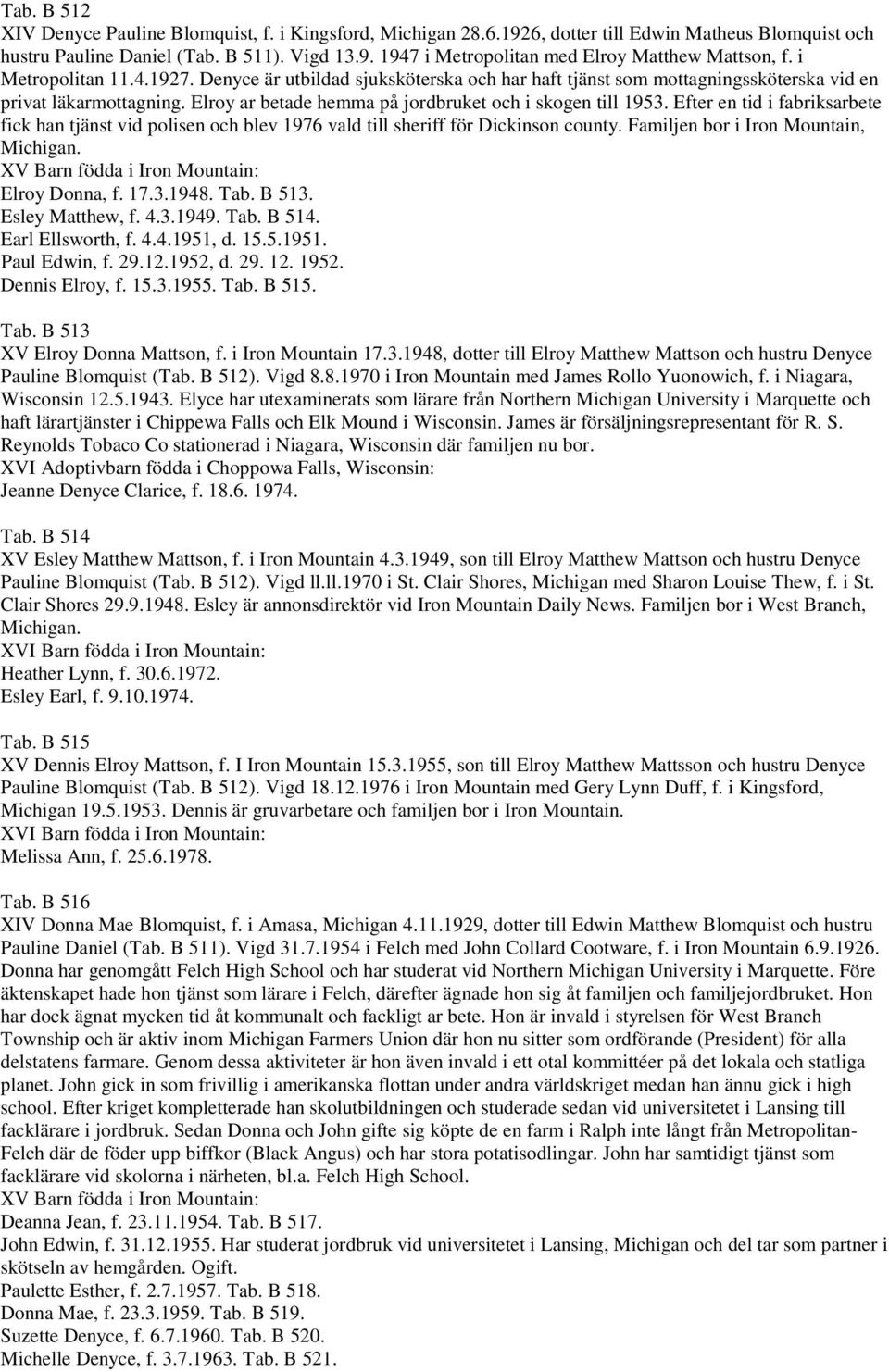 Efter en tid i fabriksarbete fick han tjänst vid polisen och blev 1976 vald till sheriff för Dickinson county. Familjen bor i Iron Mountain, Michigan. XV Barn födda i Iron Mountain: Elroy Donna, f.