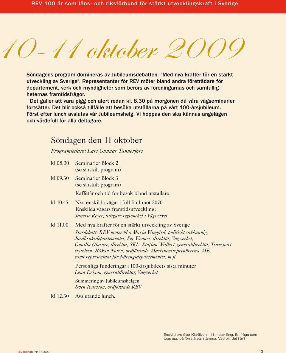 Det gäller att vara pigg och alert redan kl. 8.30 på morgonen då våra vägseminarier fortsätter. Det blir också tillfälle att besöka utställarna på vårt 100-årsjubileum.