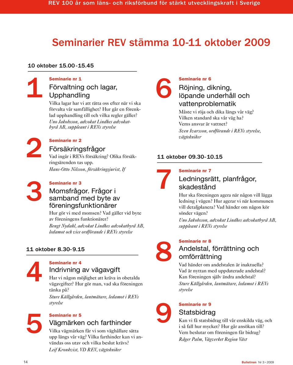 Uno Jakobsson, advokat Lindhes advokatbyrå AB, suppleant i REVs styrelse Seminarie nr 2 Försäkringsfrågor Vad ingår i REVs försäkring? Olika försäkringsärenden tas upp.