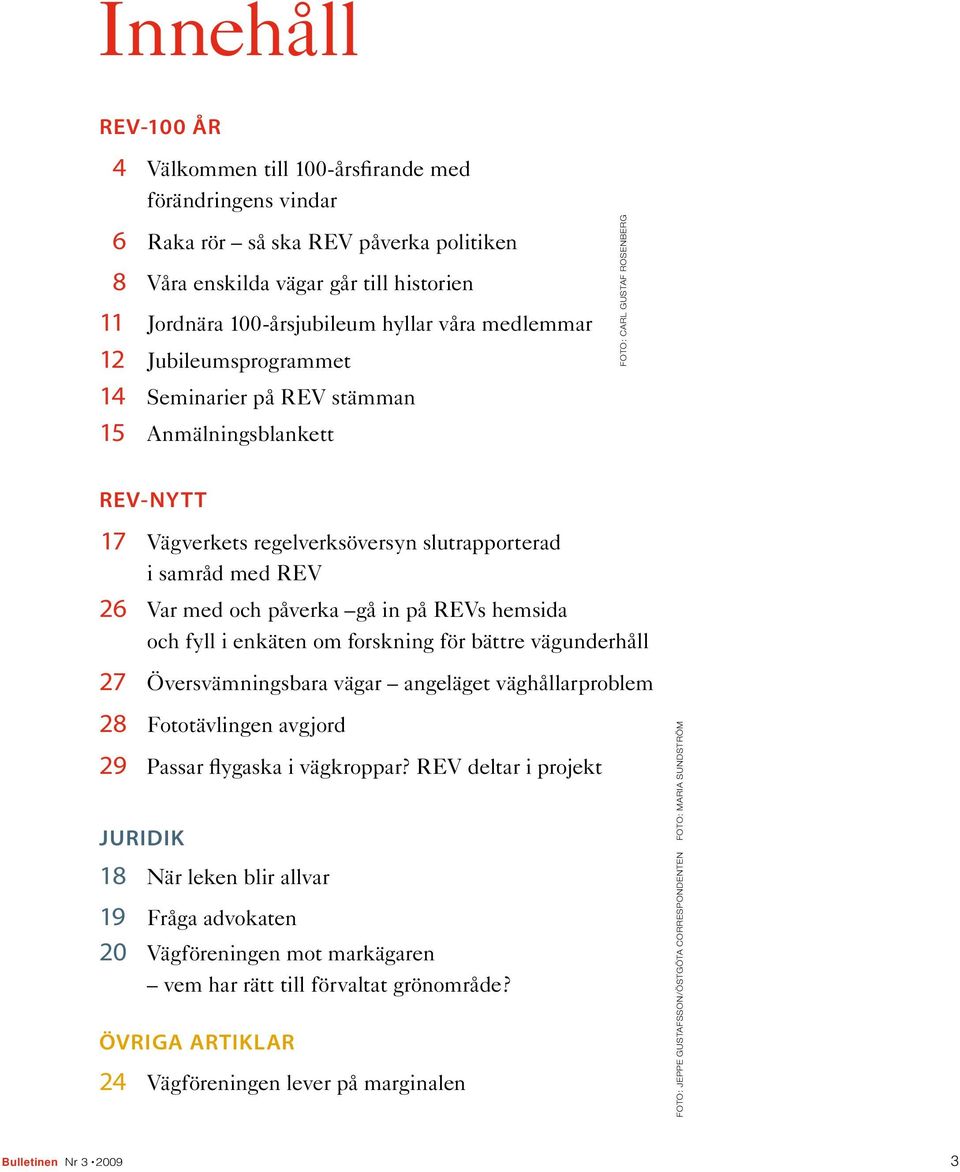 och påverka gå in på REVs hemsida och fyll i enkäten om forskning för bättre vägunderhåll 27 Översvämningsbara vägar angeläget väghållarproblem 28 Fototävlingen avgjord 29 Passar flygaska i