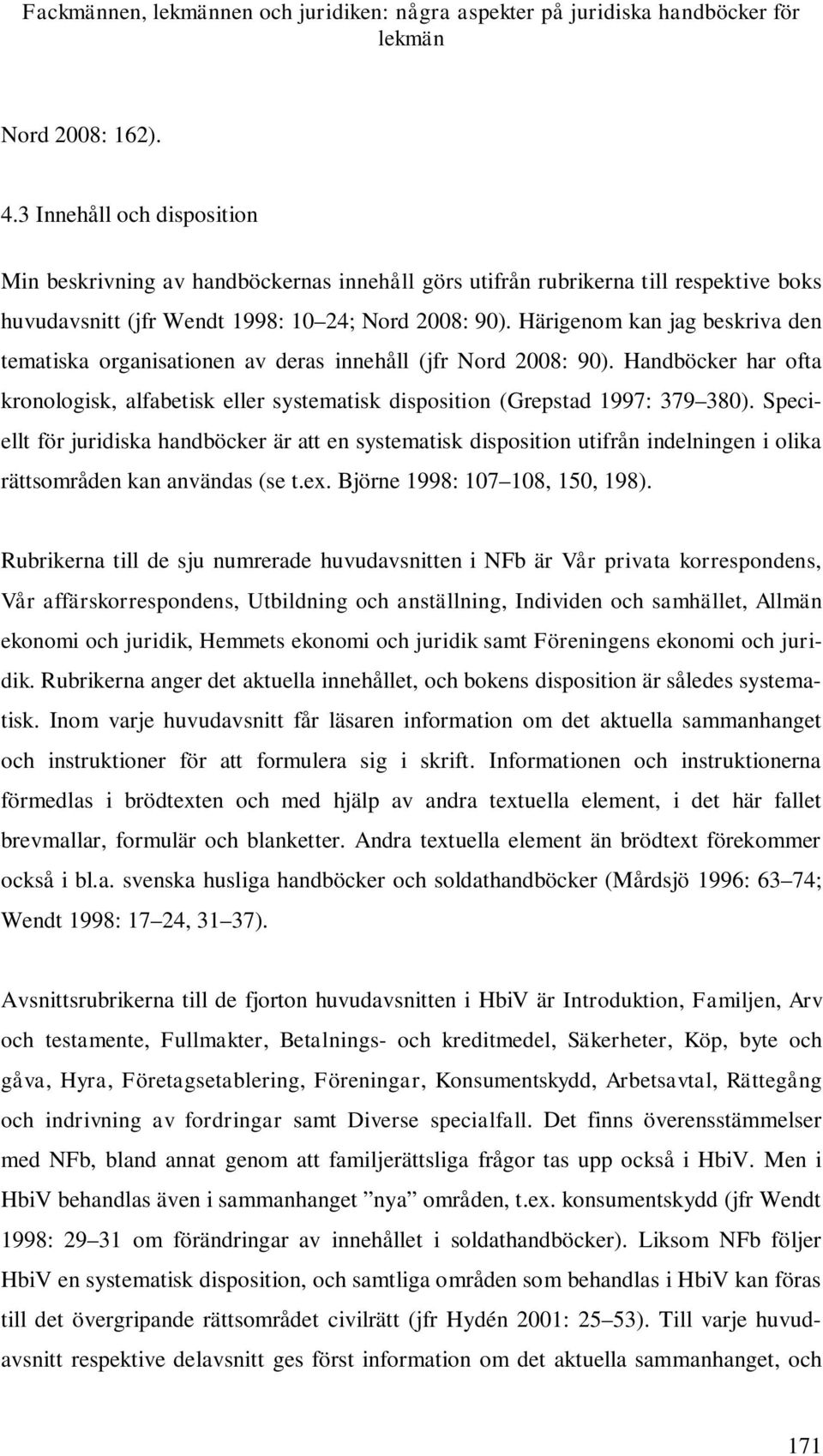 Härigenom kan jag beskriva den tematiska organisationen av deras innehåll (jfr Nord 2008: 90). Handböcker har ofta kronologisk, alfabetisk eller systematisk disposition (Grepstad 1997: 379 380).