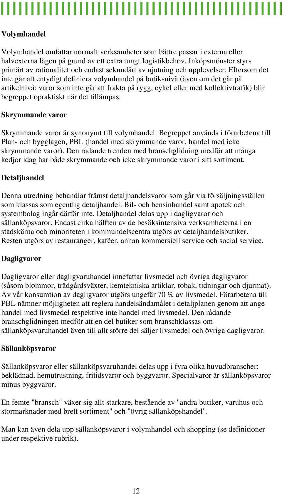 Eftersom det inte går att entydigt definiera volymhandel på butiksnivå (även om det går på artikelnivå: varor som inte går att frakta på rygg, cykel eller med kollektivtrafik) blir begreppet