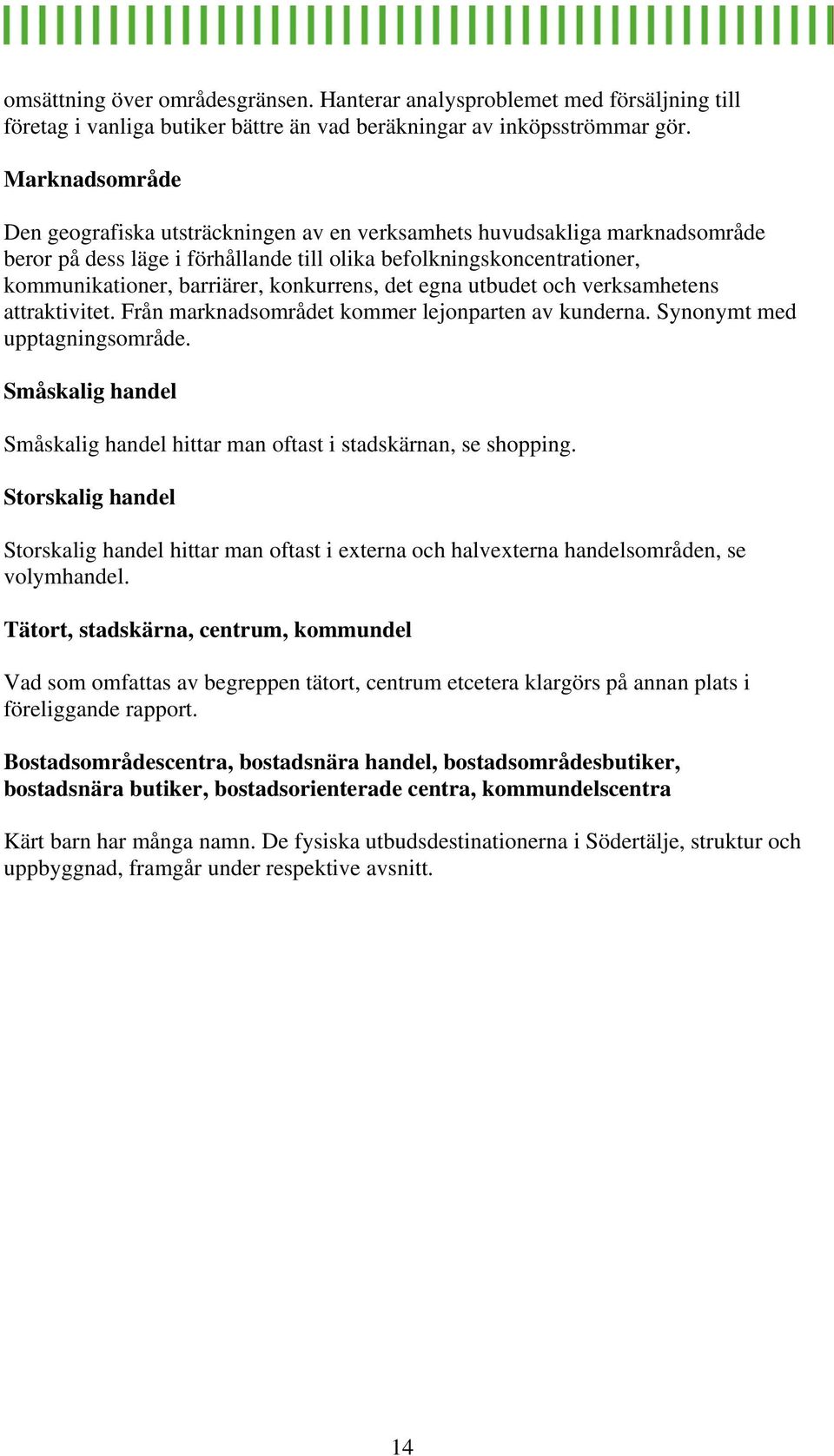 konkurrens, det egna utbudet och verksamhetens attraktivitet. Från marknadsområdet kommer lejonparten av kunderna. Synonymt med upptagningsområde.