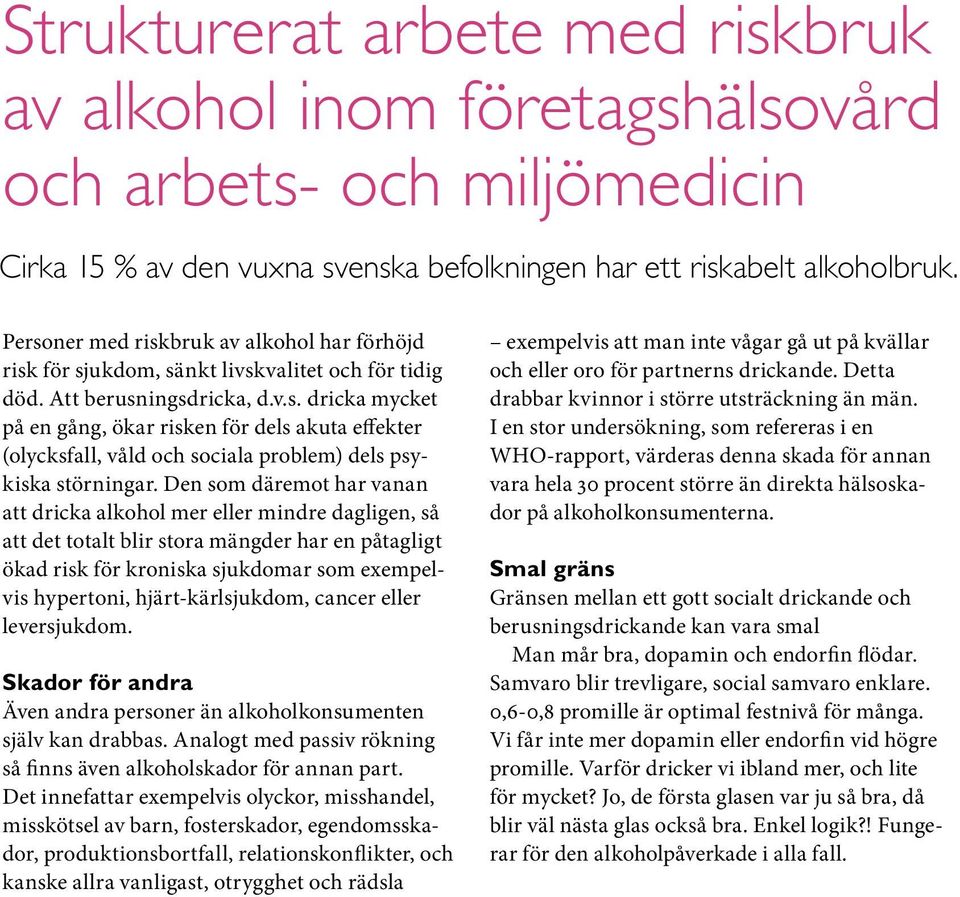 Den som däremot har vanan att dricka alkohol mer eller mindre dagligen, så att det totalt blir stora mängder har en påtagligt ökad risk för kroniska sjukdomar som exempelvis hypertoni,