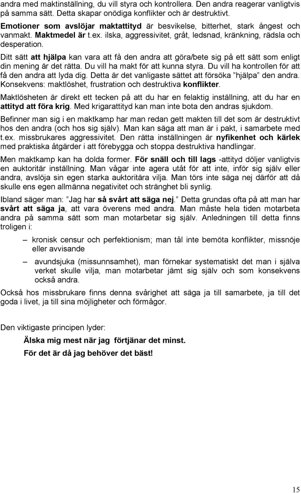 Ditt sätt att hjälpa kan vara att få den andra att göra/bete sig på ett sätt som enligt din mening är det rätta. Du vill ha makt för att kunna styra.