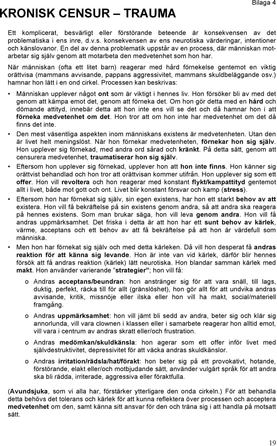 När människan (ofta ett litet barn) reagerar med hård förnekelse gentemot en viktig orättvisa (mammans avvisande, pappans aggressivitet, mammans skuldbeläggande osv.) hamnar hon lätt i en ond cirkel.