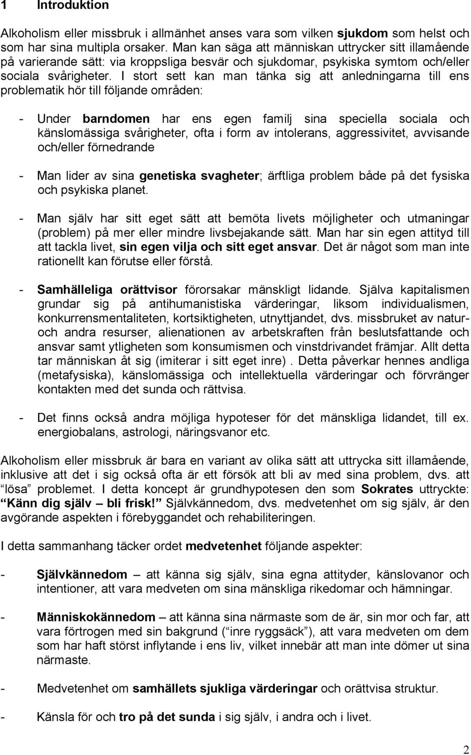 I stort sett kan man tänka sig att anledningarna till ens problematik hör till följande områden: - Under barndomen har ens egen familj sina speciella sociala och känslomässiga svårigheter, ofta i